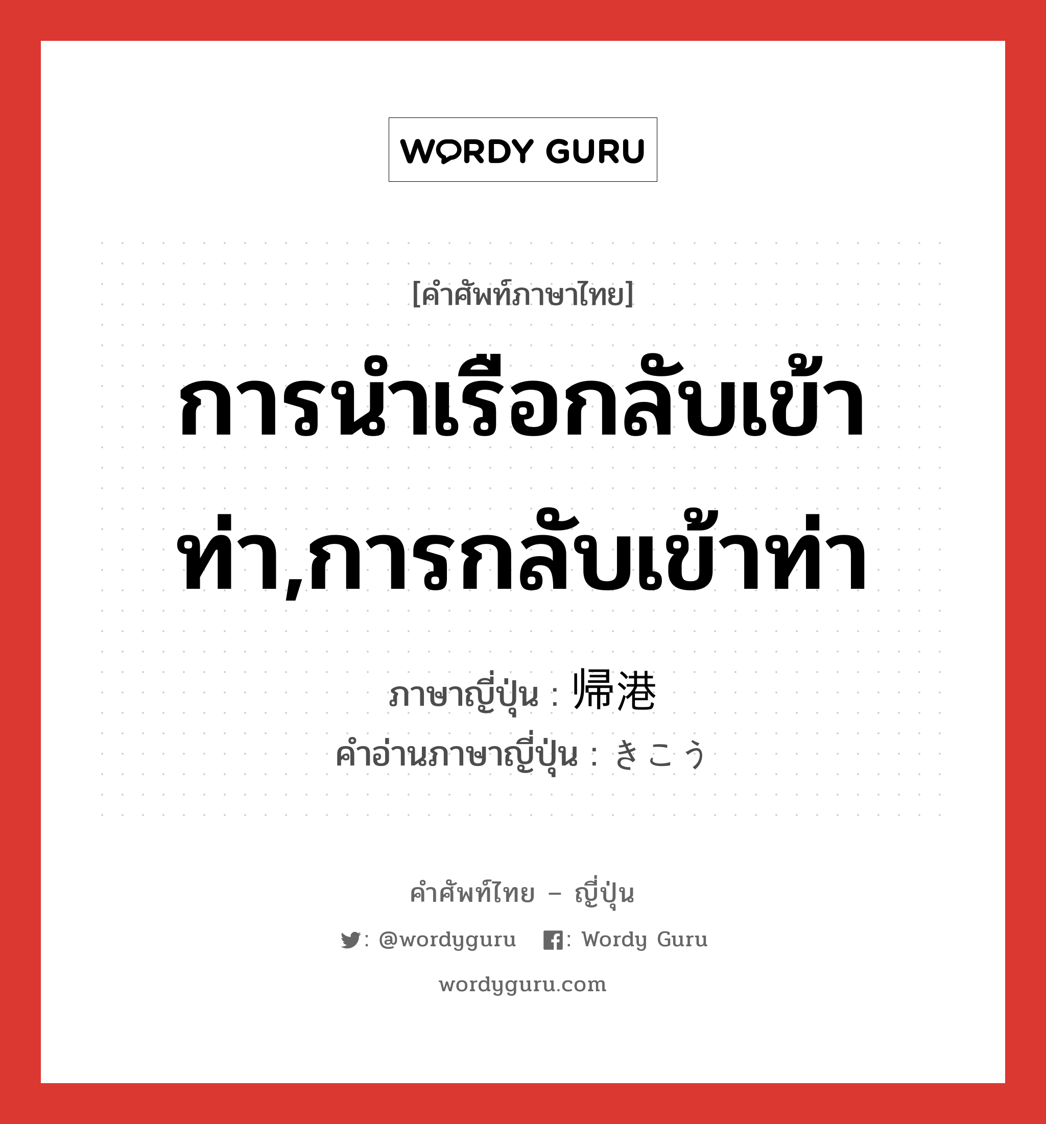 การนำเรือกลับเข้าท่า,การกลับเข้าท่า ภาษาญี่ปุ่นคืออะไร, คำศัพท์ภาษาไทย - ญี่ปุ่น การนำเรือกลับเข้าท่า,การกลับเข้าท่า ภาษาญี่ปุ่น 帰港 คำอ่านภาษาญี่ปุ่น きこう หมวด n หมวด n