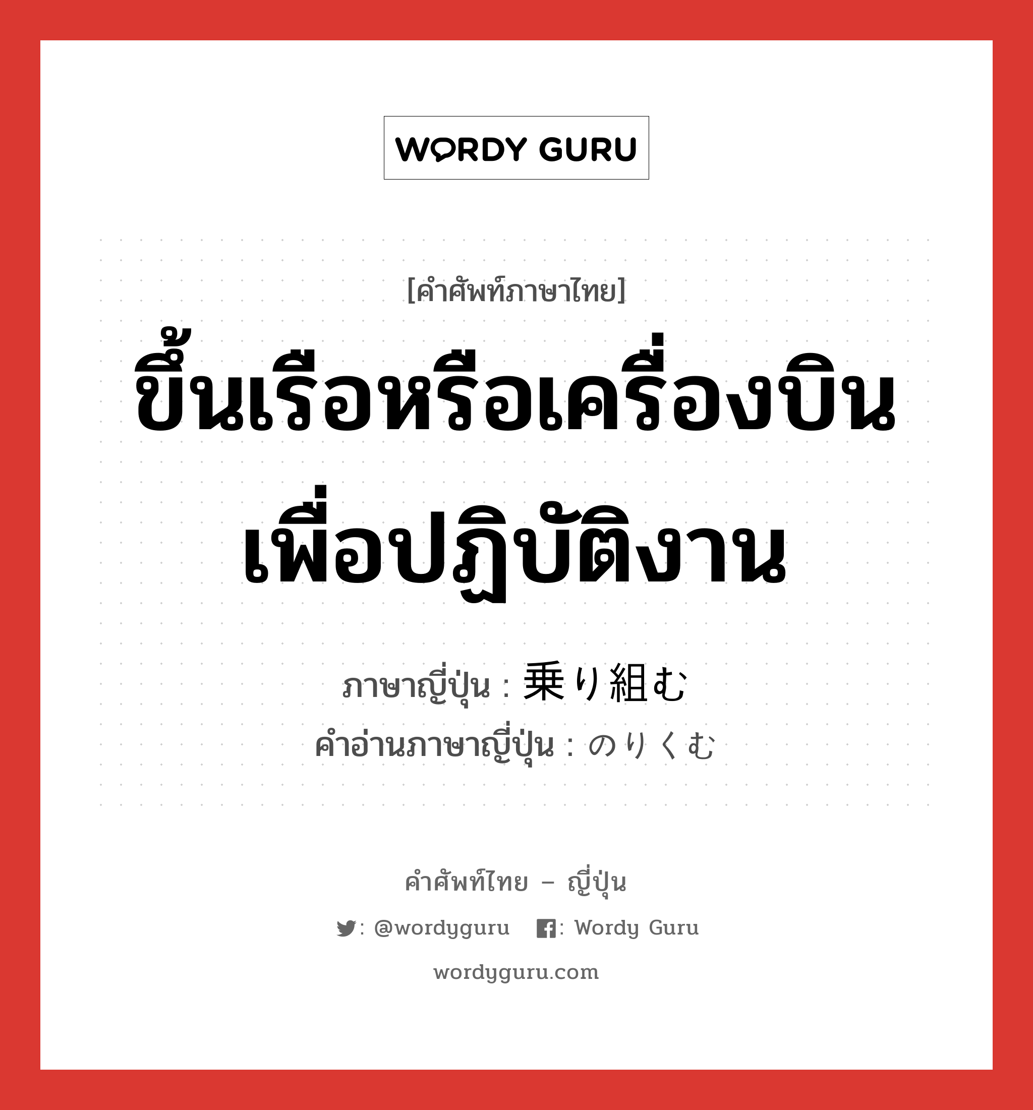 ขึ้นเรือหรือเครื่องบินเพื่อปฏิบัติงาน ภาษาญี่ปุ่นคืออะไร, คำศัพท์ภาษาไทย - ญี่ปุ่น ขึ้นเรือหรือเครื่องบินเพื่อปฏิบัติงาน ภาษาญี่ปุ่น 乗り組む คำอ่านภาษาญี่ปุ่น のりくむ หมวด v5m หมวด v5m