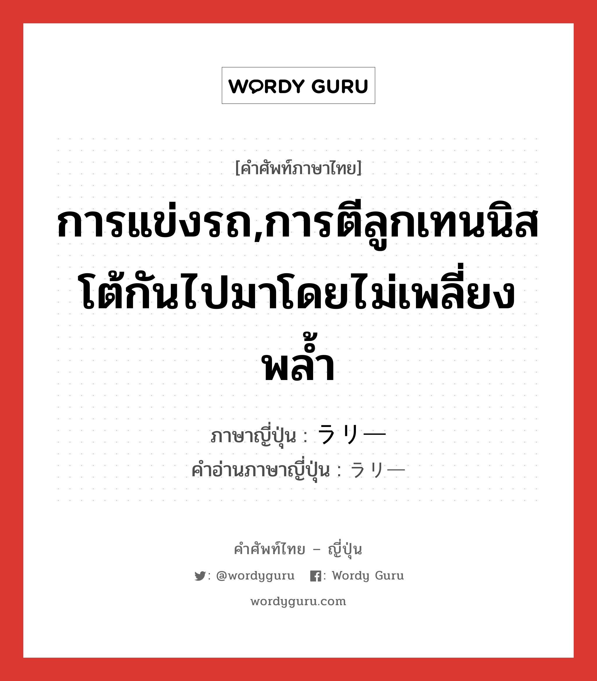 การแข่งรถ,การตีลูกเทนนิสโต้กันไปมาโดยไม่เพลี่ยงพล้ำ ภาษาญี่ปุ่นคืออะไร, คำศัพท์ภาษาไทย - ญี่ปุ่น การแข่งรถ,การตีลูกเทนนิสโต้กันไปมาโดยไม่เพลี่ยงพล้ำ ภาษาญี่ปุ่น ラリー คำอ่านภาษาญี่ปุ่น ラリー หมวด n หมวด n