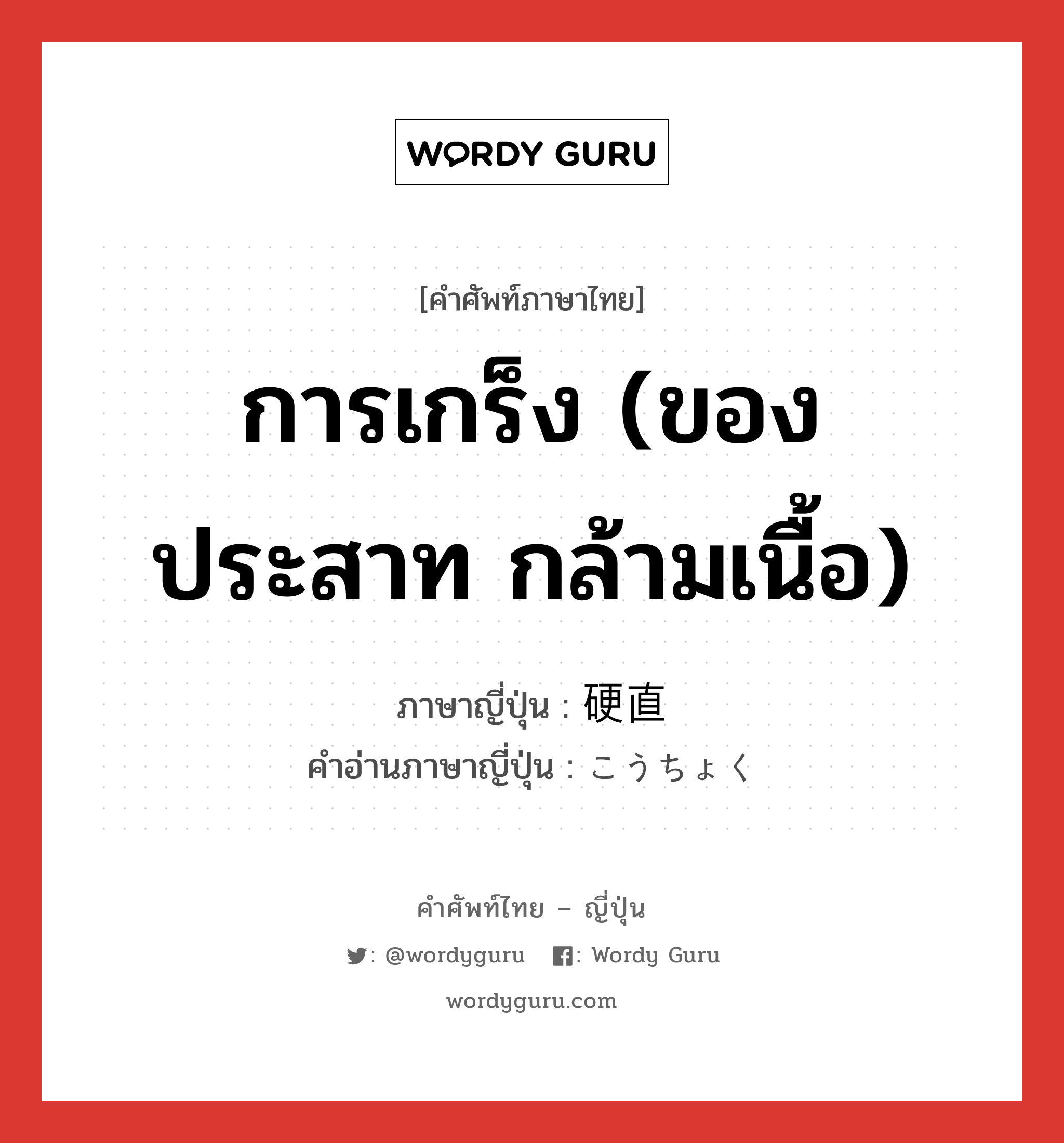 การเกร็ง (ของประสาท กล้ามเนื้อ) ภาษาญี่ปุ่นคืออะไร, คำศัพท์ภาษาไทย - ญี่ปุ่น การเกร็ง (ของประสาท กล้ามเนื้อ) ภาษาญี่ปุ่น 硬直 คำอ่านภาษาญี่ปุ่น こうちょく หมวด n หมวด n