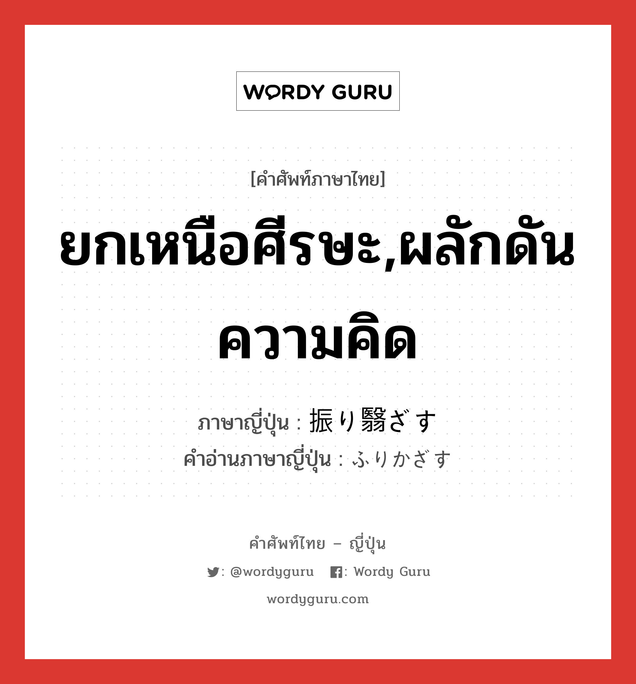 ยกเหนือศีรษะ,ผลักดันความคิด ภาษาญี่ปุ่นคืออะไร, คำศัพท์ภาษาไทย - ญี่ปุ่น ยกเหนือศีรษะ,ผลักดันความคิด ภาษาญี่ปุ่น 振り翳ざす คำอ่านภาษาญี่ปุ่น ふりかざす หมวด v5s หมวด v5s