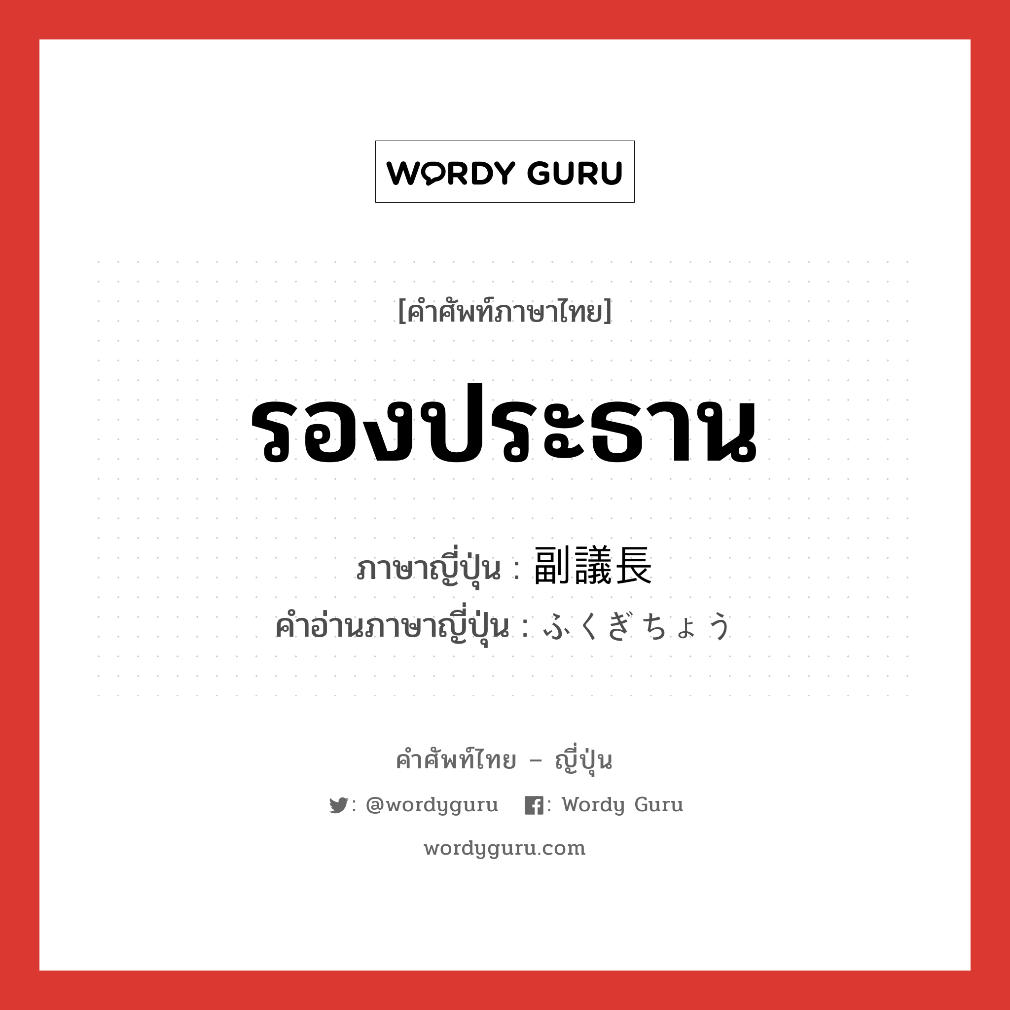 รองประธาน ภาษาญี่ปุ่นคืออะไร, คำศัพท์ภาษาไทย - ญี่ปุ่น รองประธาน ภาษาญี่ปุ่น 副議長 คำอ่านภาษาญี่ปุ่น ふくぎちょう หมวด n หมวด n