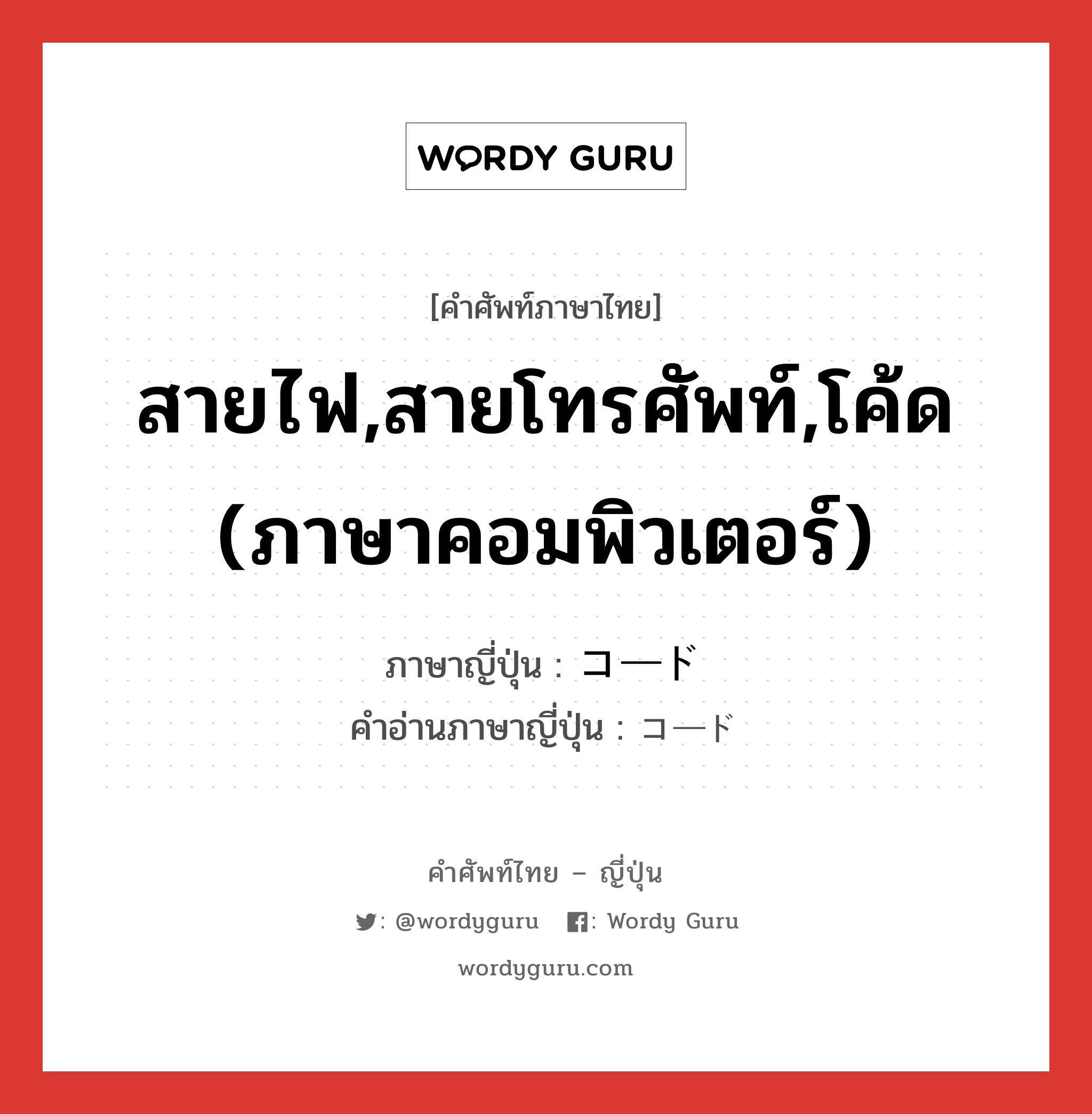 สายไฟ,สายโทรศัพท์,โค้ด (ภาษาคอมพิวเตอร์) ภาษาญี่ปุ่นคืออะไร, คำศัพท์ภาษาไทย - ญี่ปุ่น สายไฟ,สายโทรศัพท์,โค้ด (ภาษาคอมพิวเตอร์) ภาษาญี่ปุ่น コード คำอ่านภาษาญี่ปุ่น コード หมวด n หมวด n