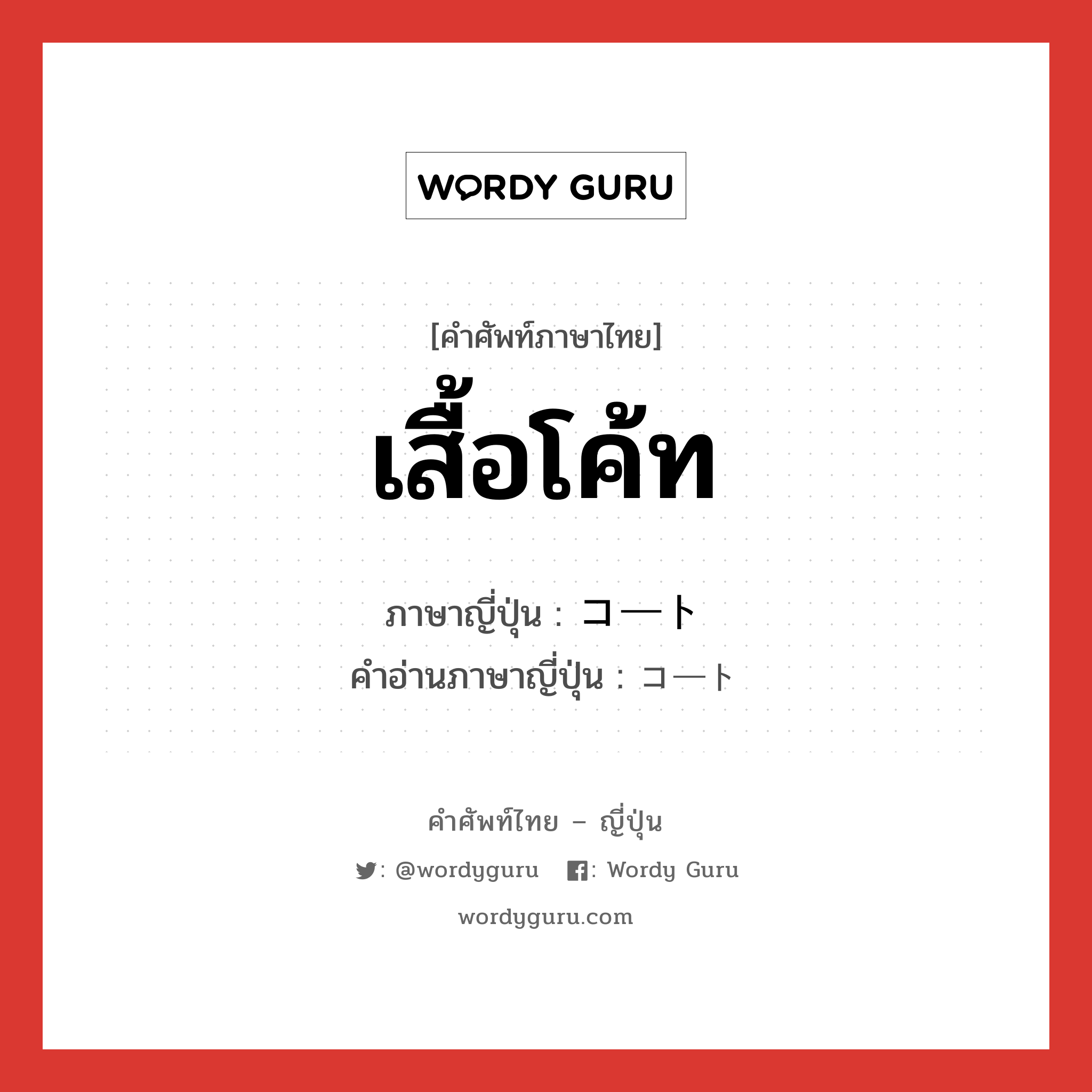 เสื้อโค้ท ภาษาญี่ปุ่นคืออะไร, คำศัพท์ภาษาไทย - ญี่ปุ่น เสื้อโค้ท ภาษาญี่ปุ่น コート คำอ่านภาษาญี่ปุ่น コート หมวด n หมวด n