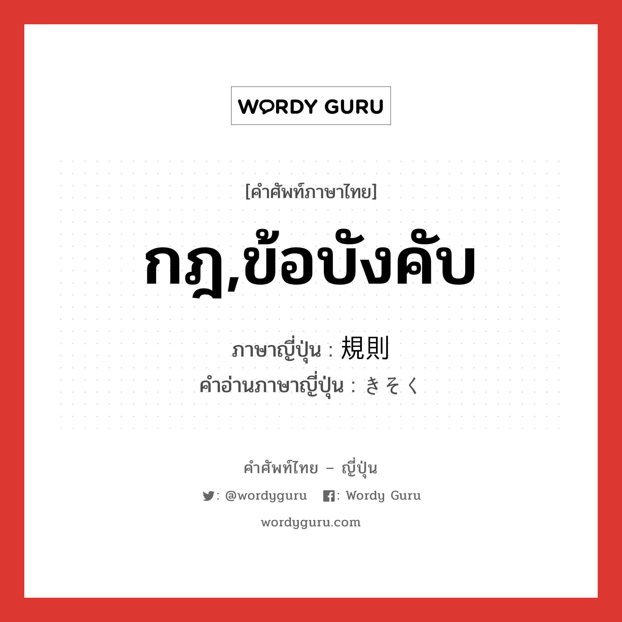 กฎ,ข้อบังคับ ภาษาญี่ปุ่นคืออะไร, คำศัพท์ภาษาไทย - ญี่ปุ่น กฎ,ข้อบังคับ ภาษาญี่ปุ่น 規則 คำอ่านภาษาญี่ปุ่น きそく หมวด n หมวด n