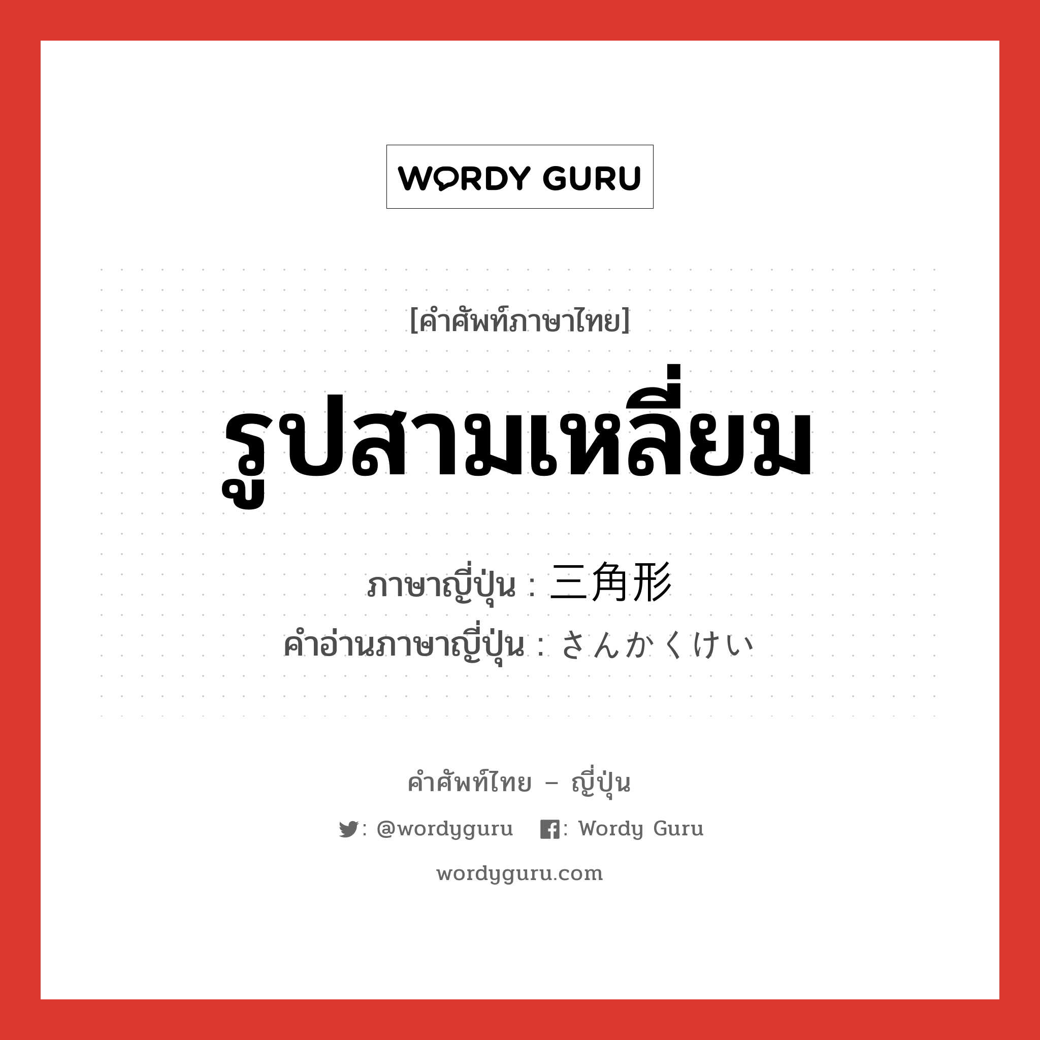 รูปสามเหลี่ยม ภาษาญี่ปุ่นคืออะไร, คำศัพท์ภาษาไทย - ญี่ปุ่น รูปสามเหลี่ยม ภาษาญี่ปุ่น 三角形 คำอ่านภาษาญี่ปุ่น さんかくけい หมวด n หมวด n