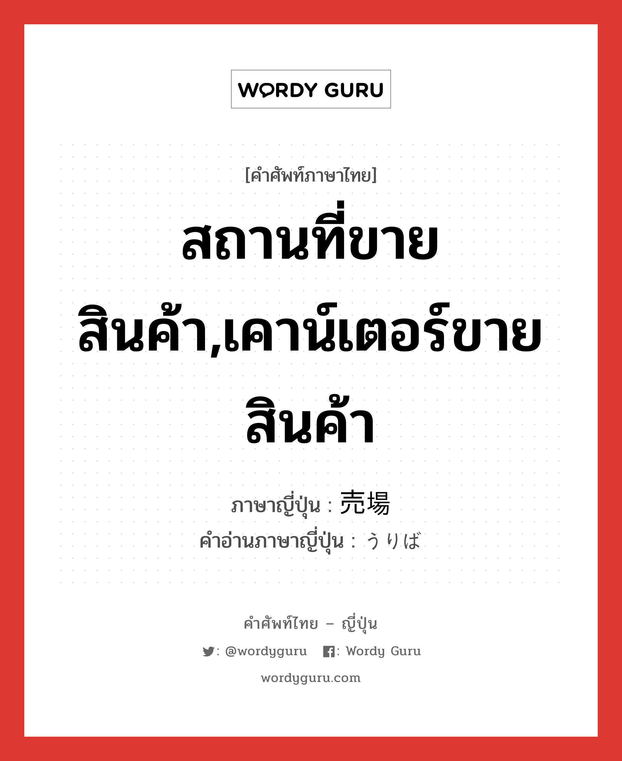 สถานที่ขายสินค้า,เคาน์เตอร์ขายสินค้า ภาษาญี่ปุ่นคืออะไร, คำศัพท์ภาษาไทย - ญี่ปุ่น สถานที่ขายสินค้า,เคาน์เตอร์ขายสินค้า ภาษาญี่ปุ่น 売場 คำอ่านภาษาญี่ปุ่น うりば หมวด n หมวด n