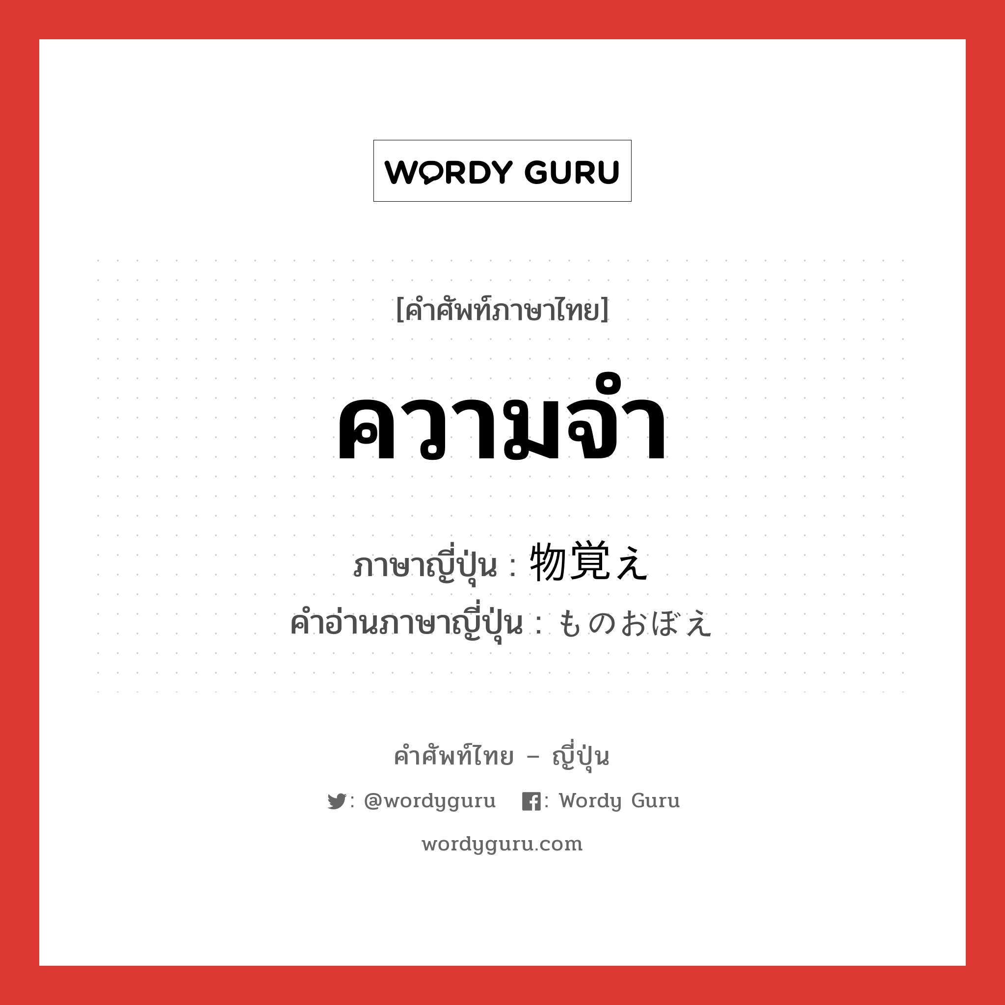 ความจำ ภาษาญี่ปุ่นคืออะไร, คำศัพท์ภาษาไทย - ญี่ปุ่น ความจำ ภาษาญี่ปุ่น 物覚え คำอ่านภาษาญี่ปุ่น ものおぼえ หมวด n หมวด n