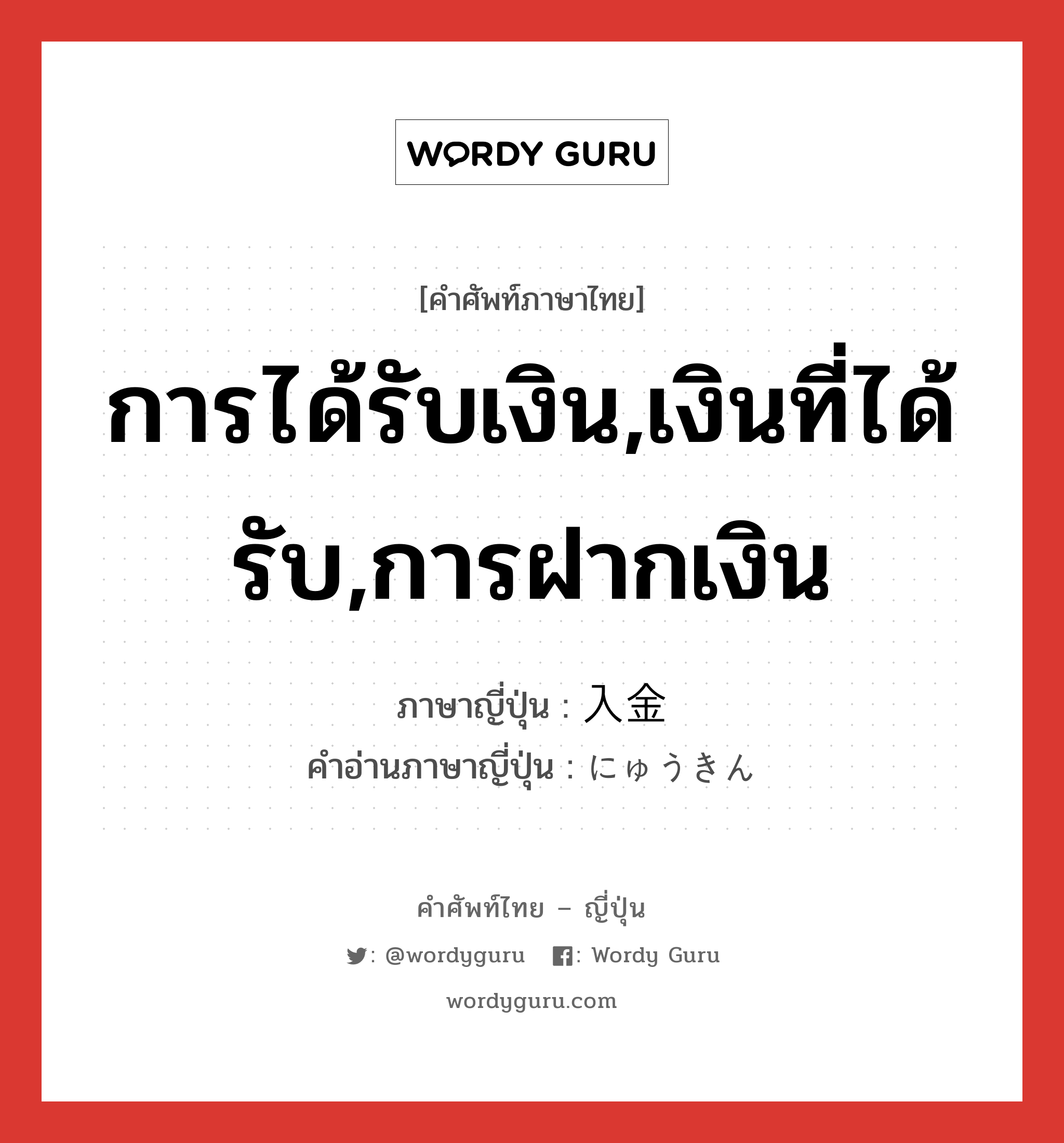 การได้รับเงิน,เงินที่ได้รับ,การฝากเงิน ภาษาญี่ปุ่นคืออะไร, คำศัพท์ภาษาไทย - ญี่ปุ่น การได้รับเงิน,เงินที่ได้รับ,การฝากเงิน ภาษาญี่ปุ่น 入金 คำอ่านภาษาญี่ปุ่น にゅうきん หมวด n หมวด n