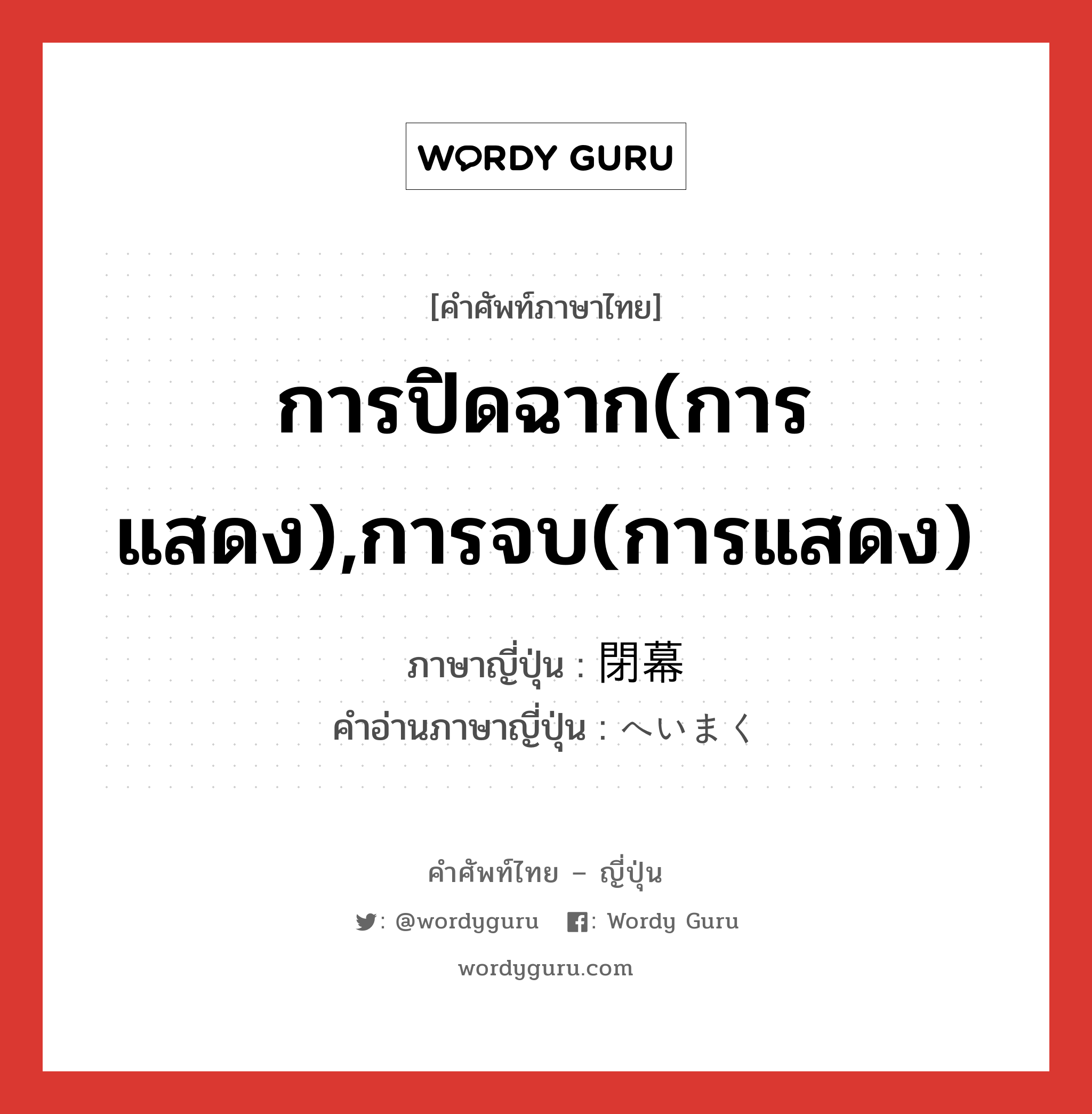 การปิดฉาก(การแสดง),การจบ(การแสดง) ภาษาญี่ปุ่นคืออะไร, คำศัพท์ภาษาไทย - ญี่ปุ่น การปิดฉาก(การแสดง),การจบ(การแสดง) ภาษาญี่ปุ่น 閉幕 คำอ่านภาษาญี่ปุ่น へいまく หมวด n หมวด n