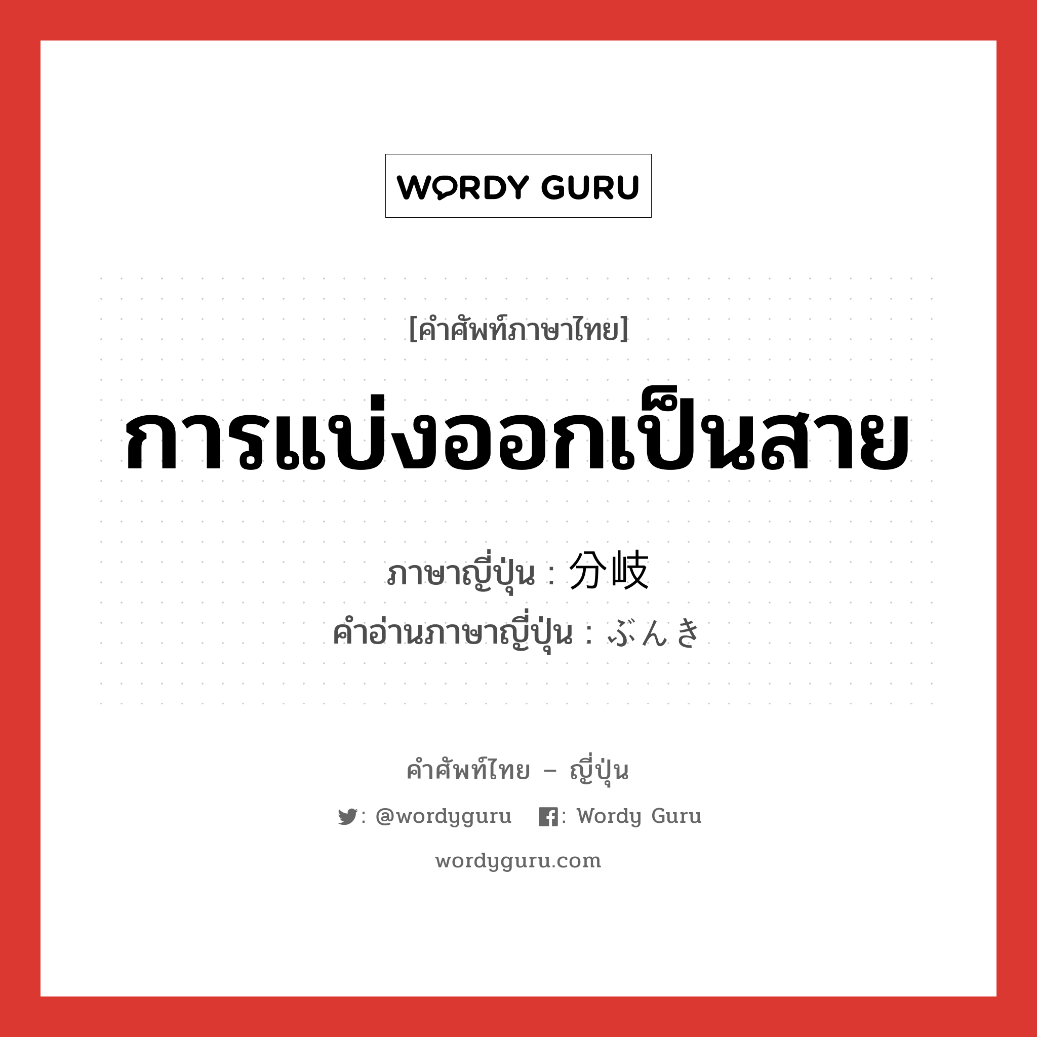 การแบ่งออกเป็นสาย ภาษาญี่ปุ่นคืออะไร, คำศัพท์ภาษาไทย - ญี่ปุ่น การแบ่งออกเป็นสาย ภาษาญี่ปุ่น 分岐 คำอ่านภาษาญี่ปุ่น ぶんき หมวด n หมวด n