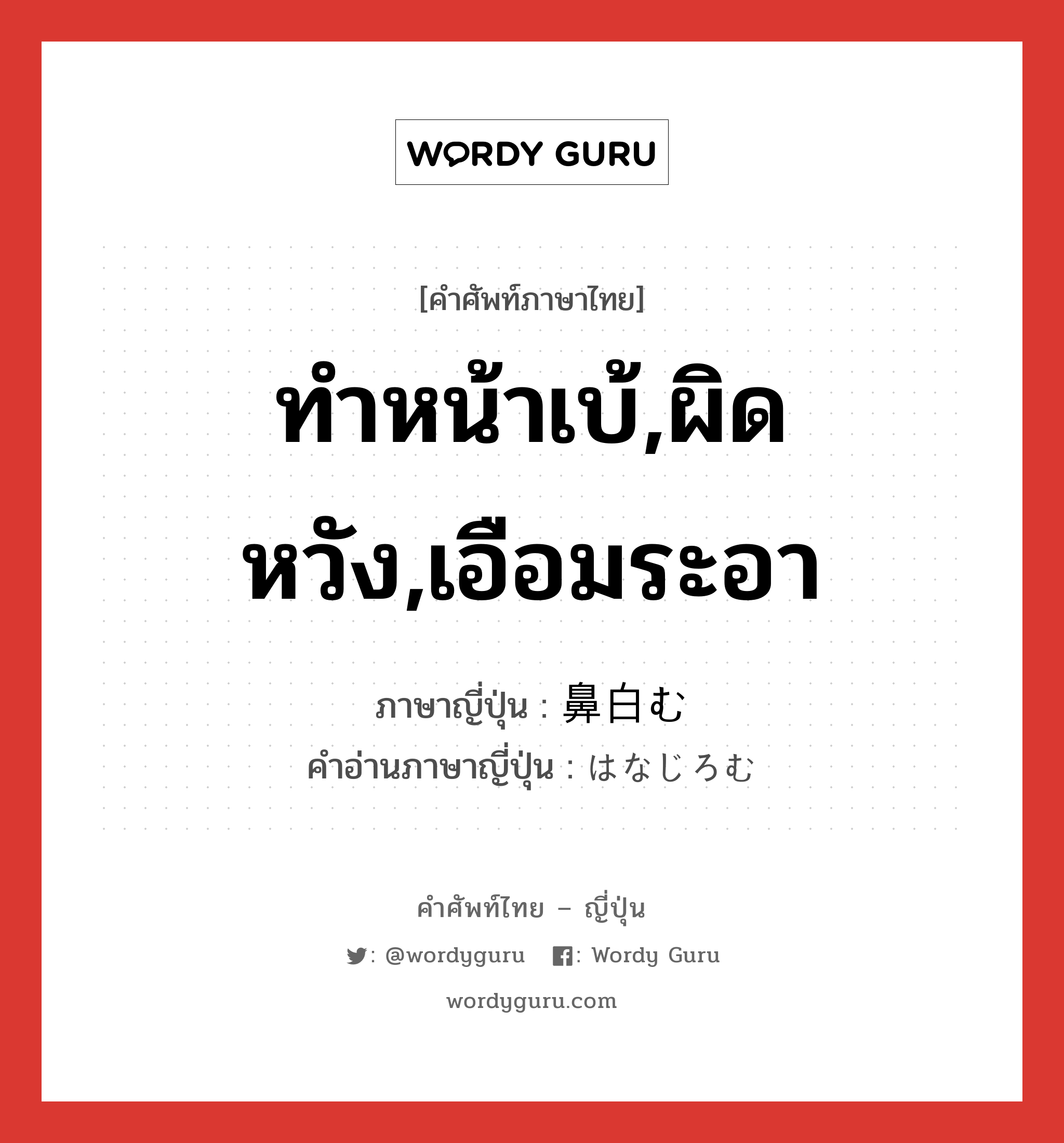 ทำหน้าเบ้,ผิดหวัง,เอือมระอา ภาษาญี่ปุ่นคืออะไร, คำศัพท์ภาษาไทย - ญี่ปุ่น ทำหน้าเบ้,ผิดหวัง,เอือมระอา ภาษาญี่ปุ่น 鼻白む คำอ่านภาษาญี่ปุ่น はなじろむ หมวด v5m หมวด v5m