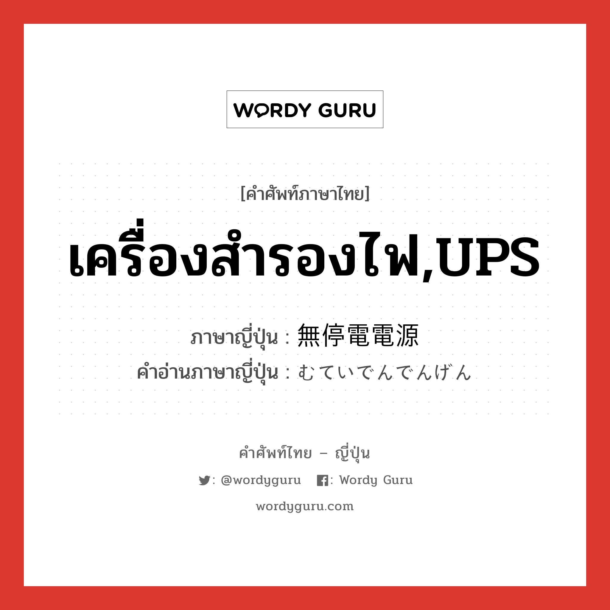 เครื่องสำรองไฟ,UPS ภาษาญี่ปุ่นคืออะไร, คำศัพท์ภาษาไทย - ญี่ปุ่น เครื่องสำรองไฟ,UPS ภาษาญี่ปุ่น 無停電電源 คำอ่านภาษาญี่ปุ่น むていでんでんげん หมวด n หมวด n