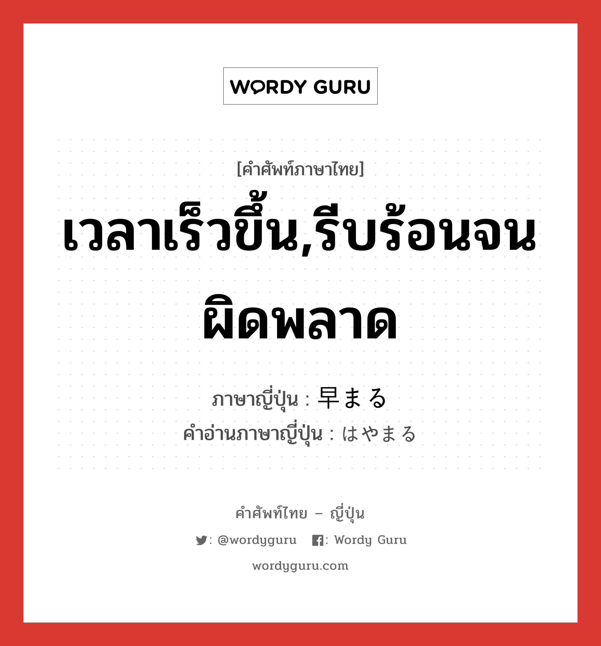 เวลาเร็วขึ้น,รีบร้อนจนผิดพลาด ภาษาญี่ปุ่นคืออะไร, คำศัพท์ภาษาไทย - ญี่ปุ่น เวลาเร็วขึ้น,รีบร้อนจนผิดพลาด ภาษาญี่ปุ่น 早まる คำอ่านภาษาญี่ปุ่น はやまる หมวด v5r หมวด v5r