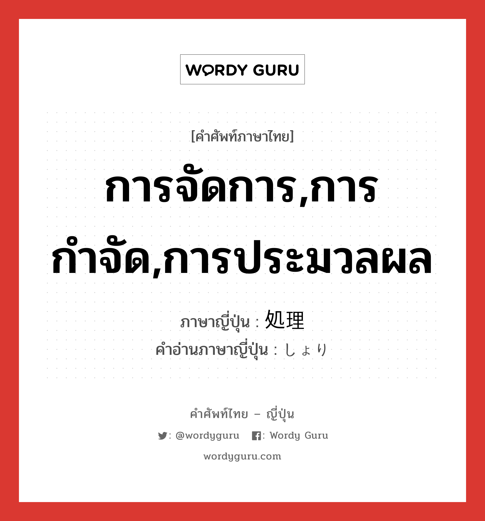 การจัดการ,การกำจัด,การประมวลผล ภาษาญี่ปุ่นคืออะไร, คำศัพท์ภาษาไทย - ญี่ปุ่น การจัดการ,การกำจัด,การประมวลผล ภาษาญี่ปุ่น 処理 คำอ่านภาษาญี่ปุ่น しょり หมวด n หมวด n