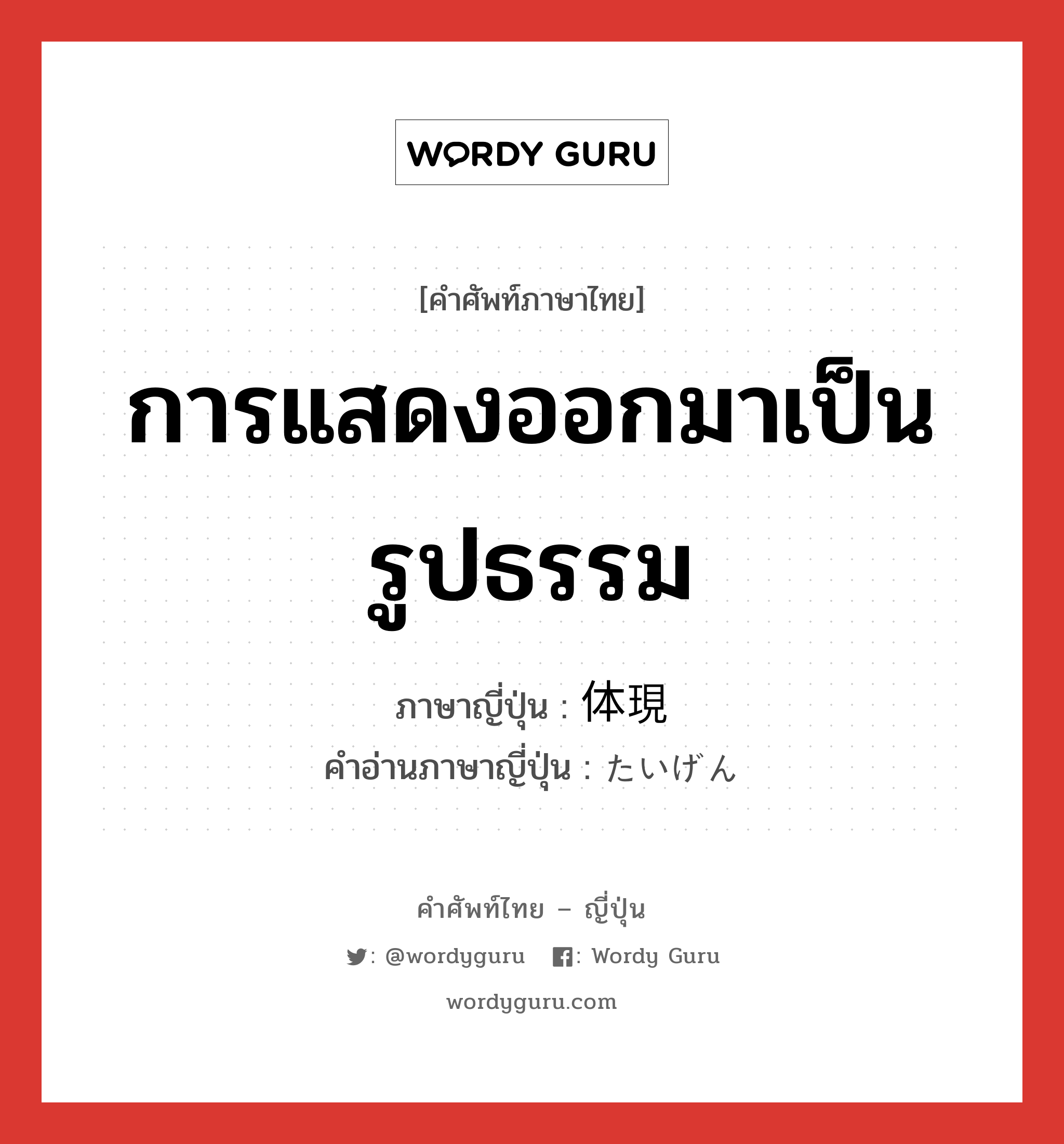 การแสดงออกมาเป็นรูปธรรม ภาษาญี่ปุ่นคืออะไร, คำศัพท์ภาษาไทย - ญี่ปุ่น การแสดงออกมาเป็นรูปธรรม ภาษาญี่ปุ่น 体現 คำอ่านภาษาญี่ปุ่น たいげん หมวด n หมวด n