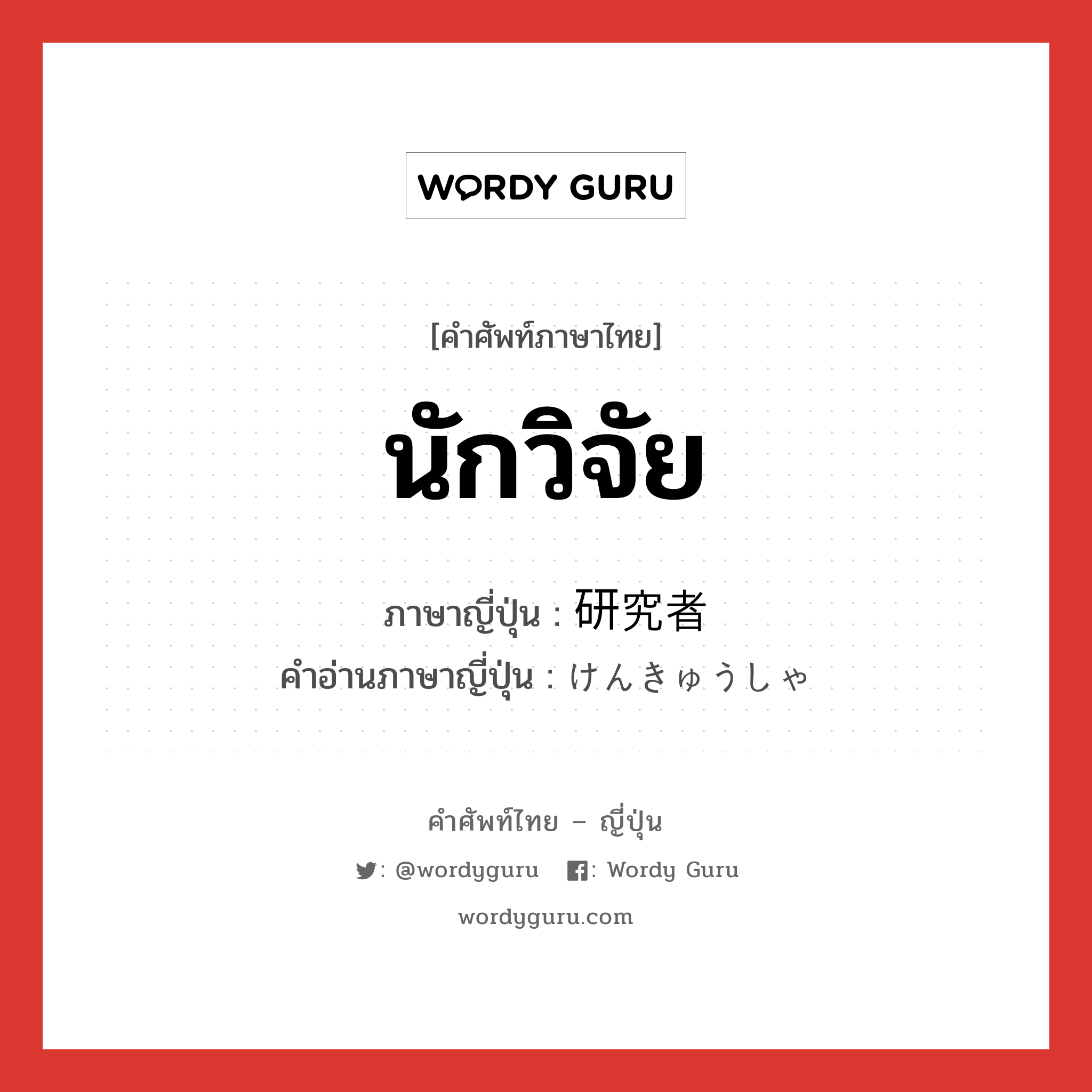 นักวิจัย ภาษาญี่ปุ่นคืออะไร, คำศัพท์ภาษาไทย - ญี่ปุ่น นักวิจัย ภาษาญี่ปุ่น 研究者 คำอ่านภาษาญี่ปุ่น けんきゅうしゃ หมวด n หมวด n