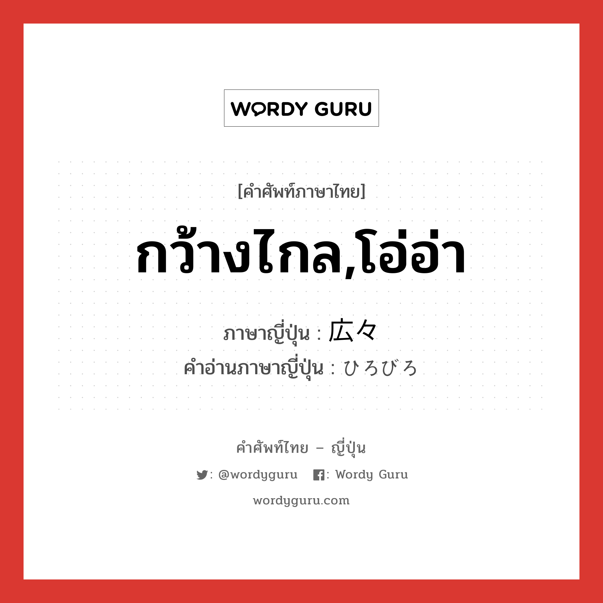 กว้างไกล,โอ่อ่า ภาษาญี่ปุ่นคืออะไร, คำศัพท์ภาษาไทย - ญี่ปุ่น กว้างไกล,โอ่อ่า ภาษาญี่ปุ่น 広々 คำอ่านภาษาญี่ปุ่น ひろびろ หมวด adj-na หมวด adj-na