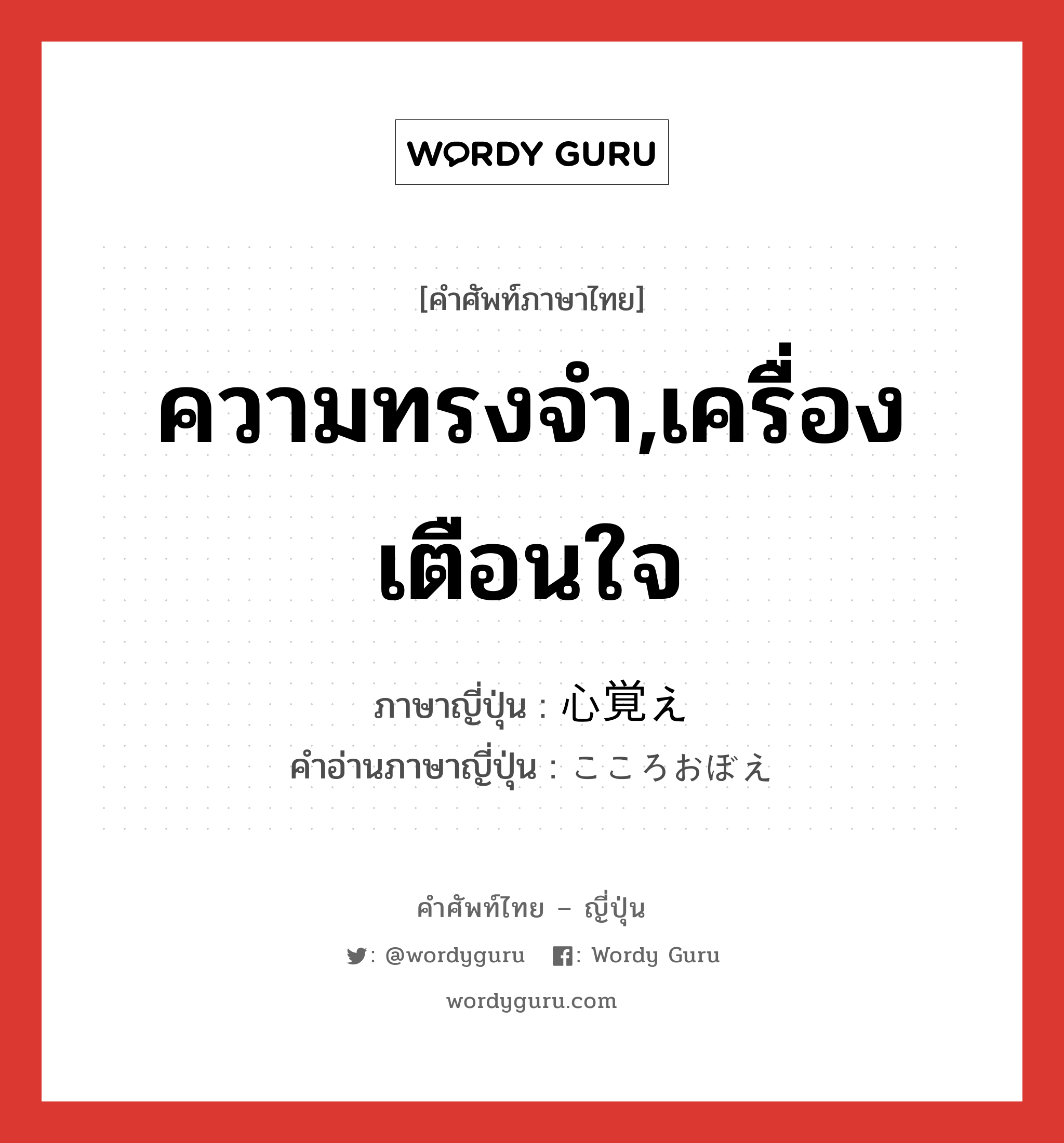 ความทรงจำ,เครื่องเตือนใจ ภาษาญี่ปุ่นคืออะไร, คำศัพท์ภาษาไทย - ญี่ปุ่น ความทรงจำ,เครื่องเตือนใจ ภาษาญี่ปุ่น 心覚え คำอ่านภาษาญี่ปุ่น こころおぼえ หมวด n หมวด n