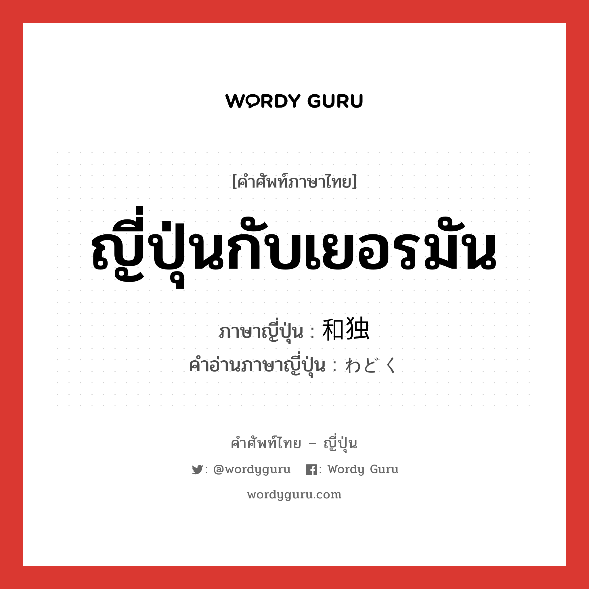 ญี่ปุ่นกับเยอรมัน ภาษาญี่ปุ่นคืออะไร, คำศัพท์ภาษาไทย - ญี่ปุ่น ญี่ปุ่นกับเยอรมัน ภาษาญี่ปุ่น 和独 คำอ่านภาษาญี่ปุ่น わどく หมวด n หมวด n