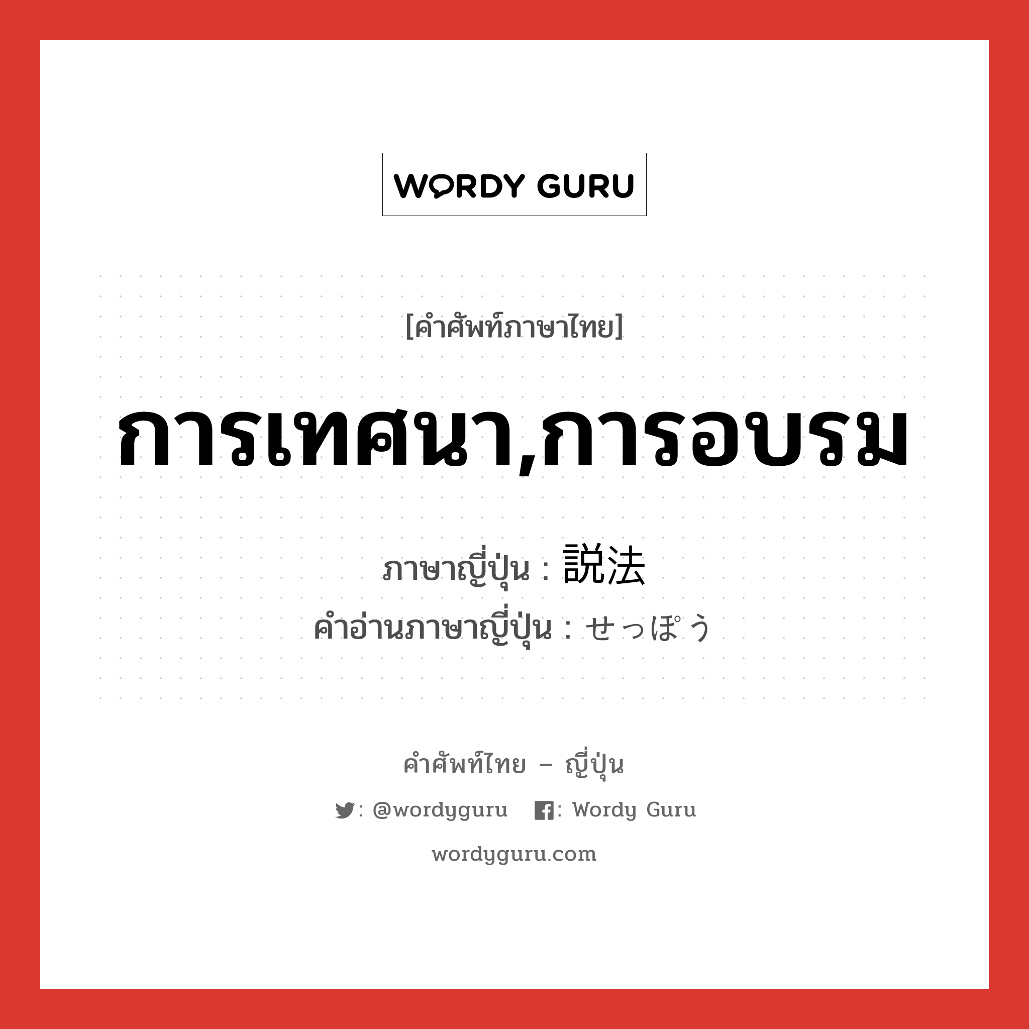 การเทศนา,การอบรม ภาษาญี่ปุ่นคืออะไร, คำศัพท์ภาษาไทย - ญี่ปุ่น การเทศนา,การอบรม ภาษาญี่ปุ่น 説法 คำอ่านภาษาญี่ปุ่น せっぽう หมวด n หมวด n