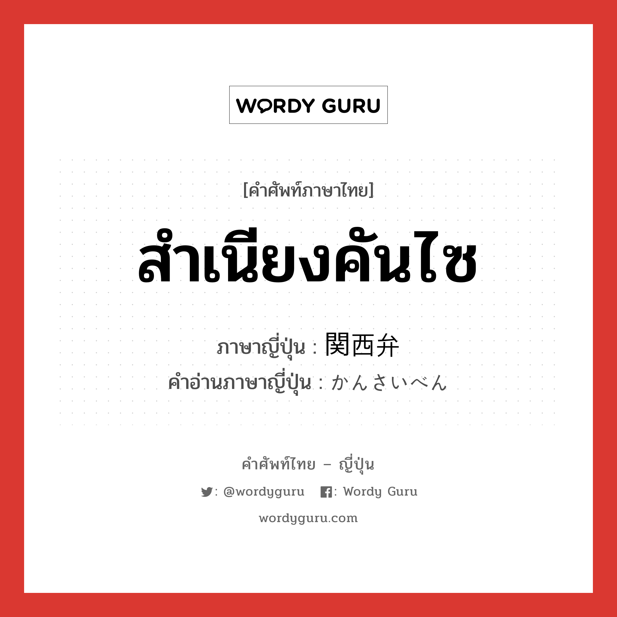 สำเนียงคันไซ ภาษาญี่ปุ่นคืออะไร, คำศัพท์ภาษาไทย - ญี่ปุ่น สำเนียงคันไซ ภาษาญี่ปุ่น 関西弁 คำอ่านภาษาญี่ปุ่น かんさいべん หมวด n หมวด n