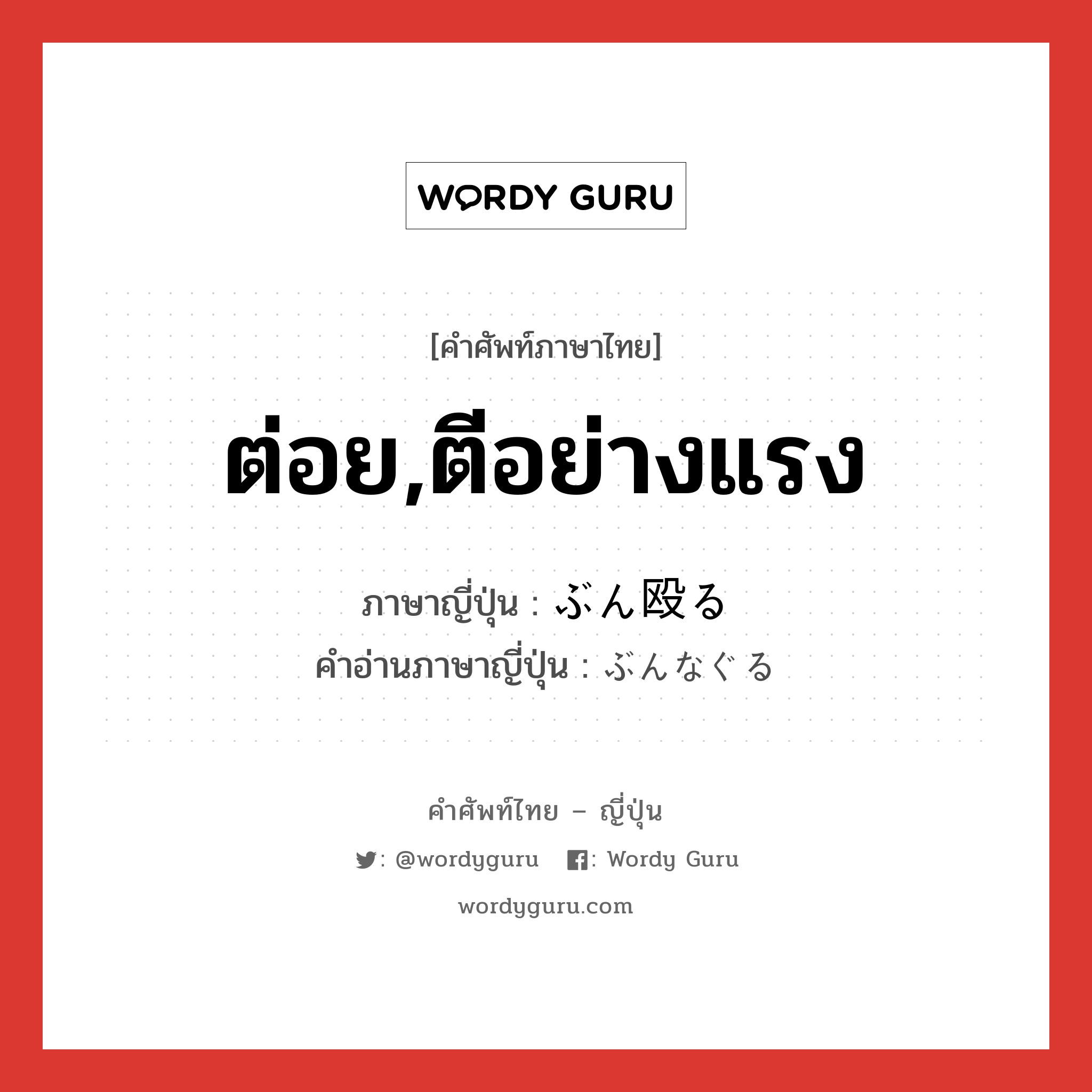 ต่อย,ตีอย่างแรง ภาษาญี่ปุ่นคืออะไร, คำศัพท์ภาษาไทย - ญี่ปุ่น ต่อย,ตีอย่างแรง ภาษาญี่ปุ่น ぶん殴る คำอ่านภาษาญี่ปุ่น ぶんなぐる หมวด v5r หมวด v5r