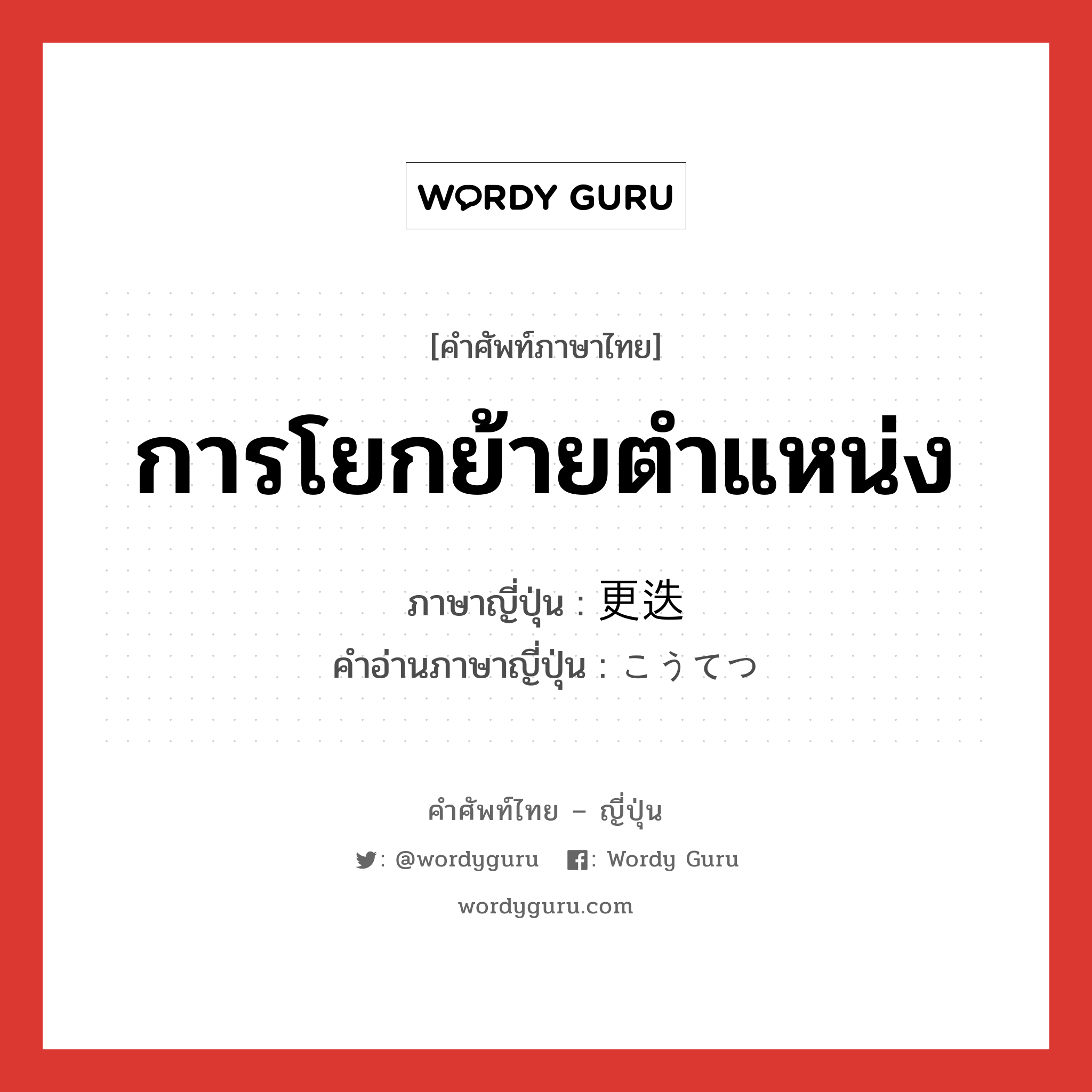 การโยกย้ายตำแหน่ง ภาษาญี่ปุ่นคืออะไร, คำศัพท์ภาษาไทย - ญี่ปุ่น การโยกย้ายตำแหน่ง ภาษาญี่ปุ่น 更迭 คำอ่านภาษาญี่ปุ่น こうてつ หมวด n หมวด n