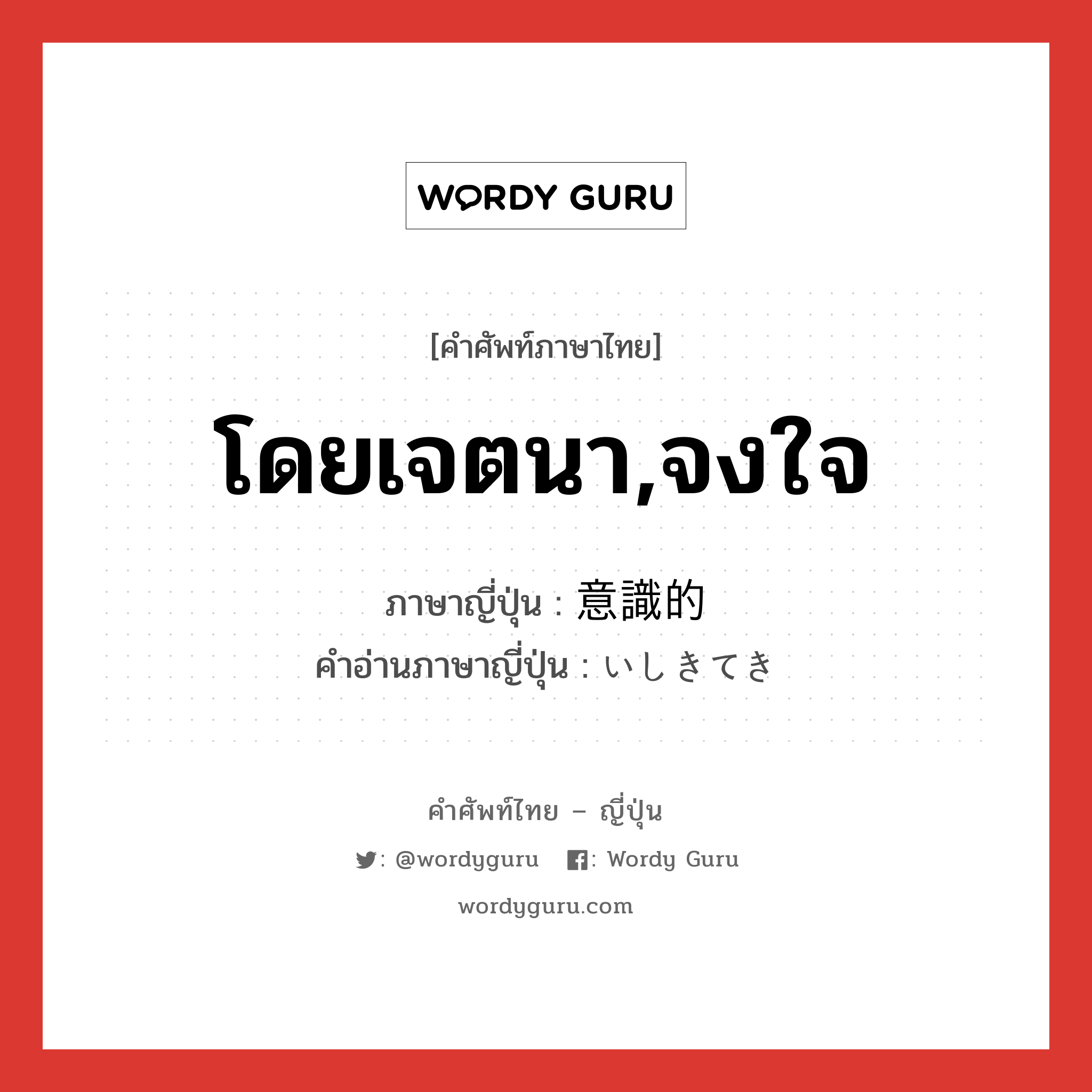 โดยเจตนา,จงใจ ภาษาญี่ปุ่นคืออะไร, คำศัพท์ภาษาไทย - ญี่ปุ่น โดยเจตนา,จงใจ ภาษาญี่ปุ่น 意識的 คำอ่านภาษาญี่ปุ่น いしきてき หมวด adj-na หมวด adj-na