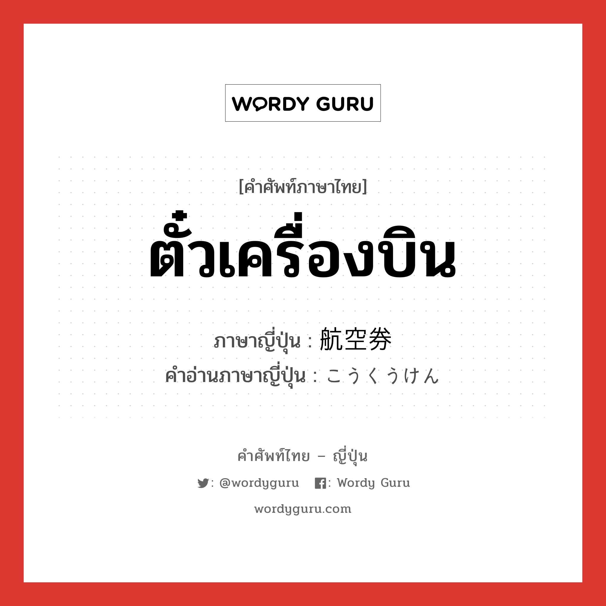 ตั๋วเครื่องบิน ภาษาญี่ปุ่นคืออะไร, คำศัพท์ภาษาไทย - ญี่ปุ่น ตั๋วเครื่องบิน ภาษาญี่ปุ่น 航空券 คำอ่านภาษาญี่ปุ่น こうくうけん หมวด n หมวด n