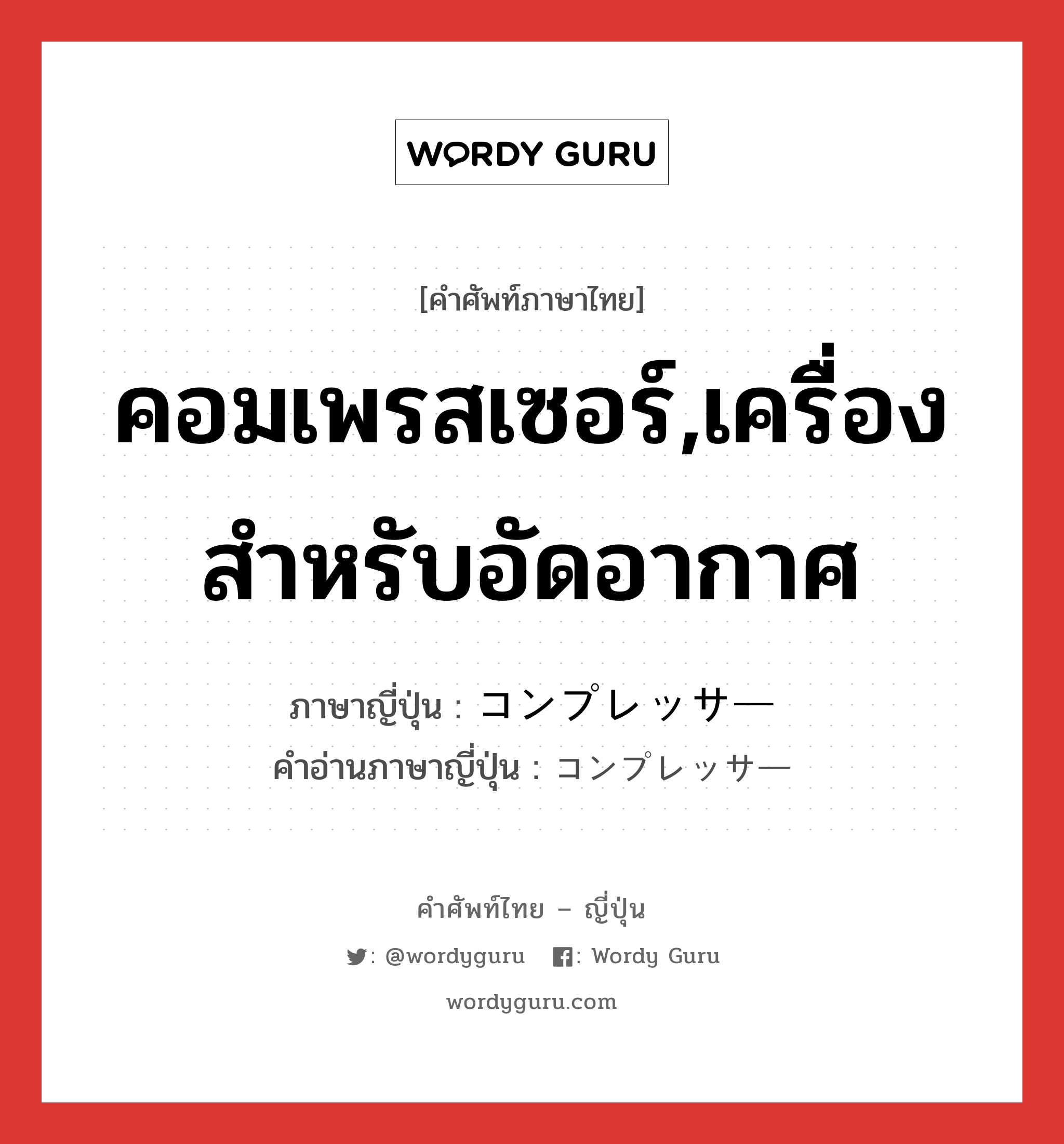 คอมเพรสเซอร์,เครื่องสำหรับอัดอากาศ ภาษาญี่ปุ่นคืออะไร, คำศัพท์ภาษาไทย - ญี่ปุ่น คอมเพรสเซอร์,เครื่องสำหรับอัดอากาศ ภาษาญี่ปุ่น コンプレッサー คำอ่านภาษาญี่ปุ่น コンプレッサー หมวด n หมวด n