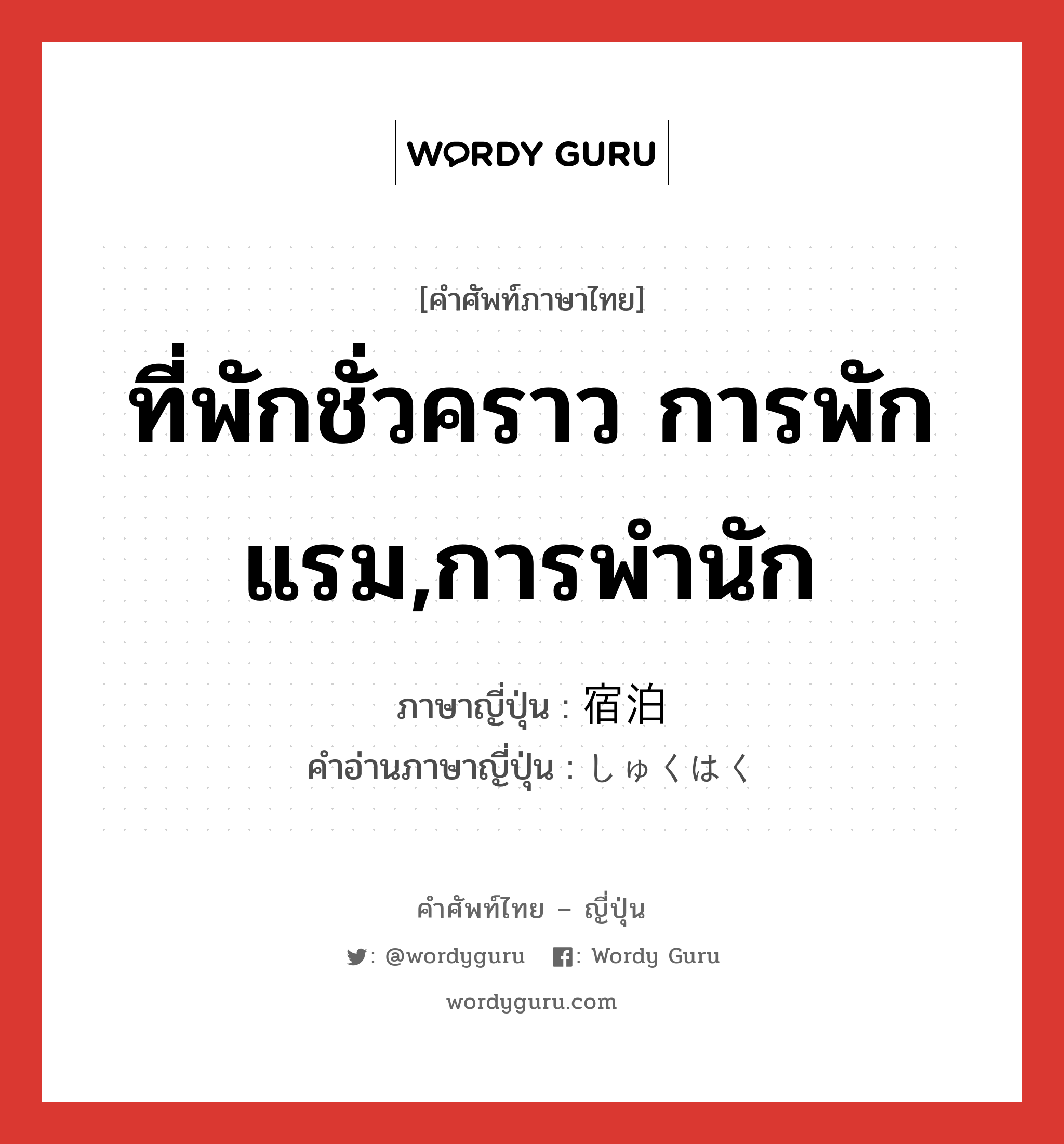 ที่พักชั่วคราว การพักแรม,การพำนัก ภาษาญี่ปุ่นคืออะไร, คำศัพท์ภาษาไทย - ญี่ปุ่น ที่พักชั่วคราว การพักแรม,การพำนัก ภาษาญี่ปุ่น 宿泊 คำอ่านภาษาญี่ปุ่น しゅくはく หมวด n หมวด n