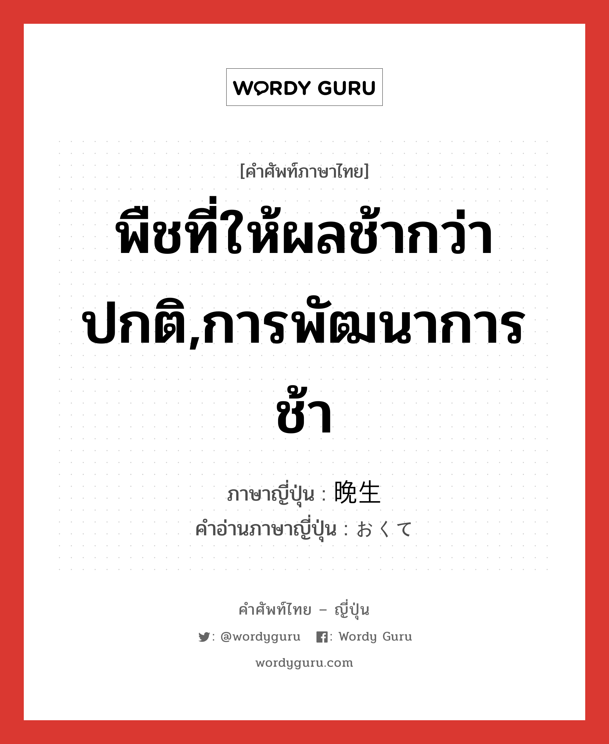 พืชที่ให้ผลช้ากว่าปกติ,การพัฒนาการช้า ภาษาญี่ปุ่นคืออะไร, คำศัพท์ภาษาไทย - ญี่ปุ่น พืชที่ให้ผลช้ากว่าปกติ,การพัฒนาการช้า ภาษาญี่ปุ่น 晩生 คำอ่านภาษาญี่ปุ่น おくて หมวด n หมวด n