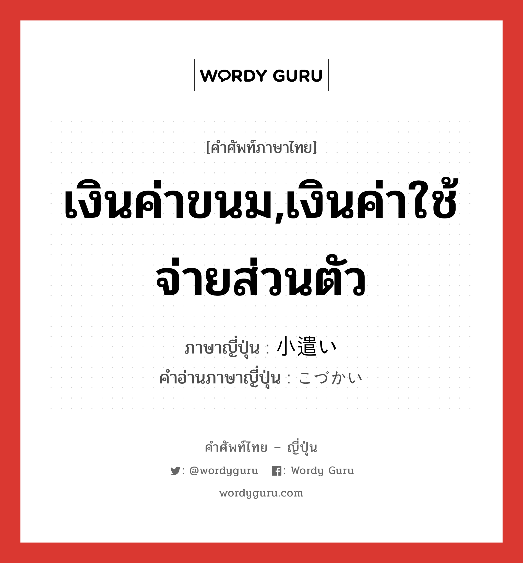 เงินค่าขนม,เงินค่าใช้จ่ายส่วนตัว ภาษาญี่ปุ่นคืออะไร, คำศัพท์ภาษาไทย - ญี่ปุ่น เงินค่าขนม,เงินค่าใช้จ่ายส่วนตัว ภาษาญี่ปุ่น 小遣い คำอ่านภาษาญี่ปุ่น こづかい หมวด n หมวด n