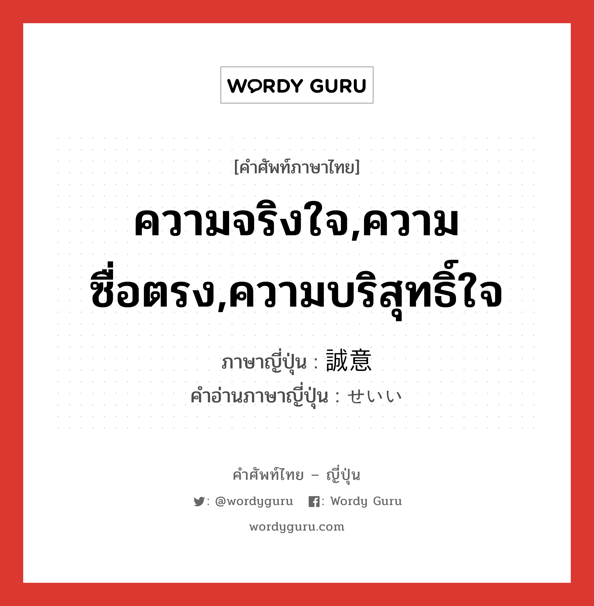 ความจริงใจ,ความซื่อตรง,ความบริสุทธิ์ใจ ภาษาญี่ปุ่นคืออะไร, คำศัพท์ภาษาไทย - ญี่ปุ่น ความจริงใจ,ความซื่อตรง,ความบริสุทธิ์ใจ ภาษาญี่ปุ่น 誠意 คำอ่านภาษาญี่ปุ่น せいい หมวด n-adv หมวด n-adv