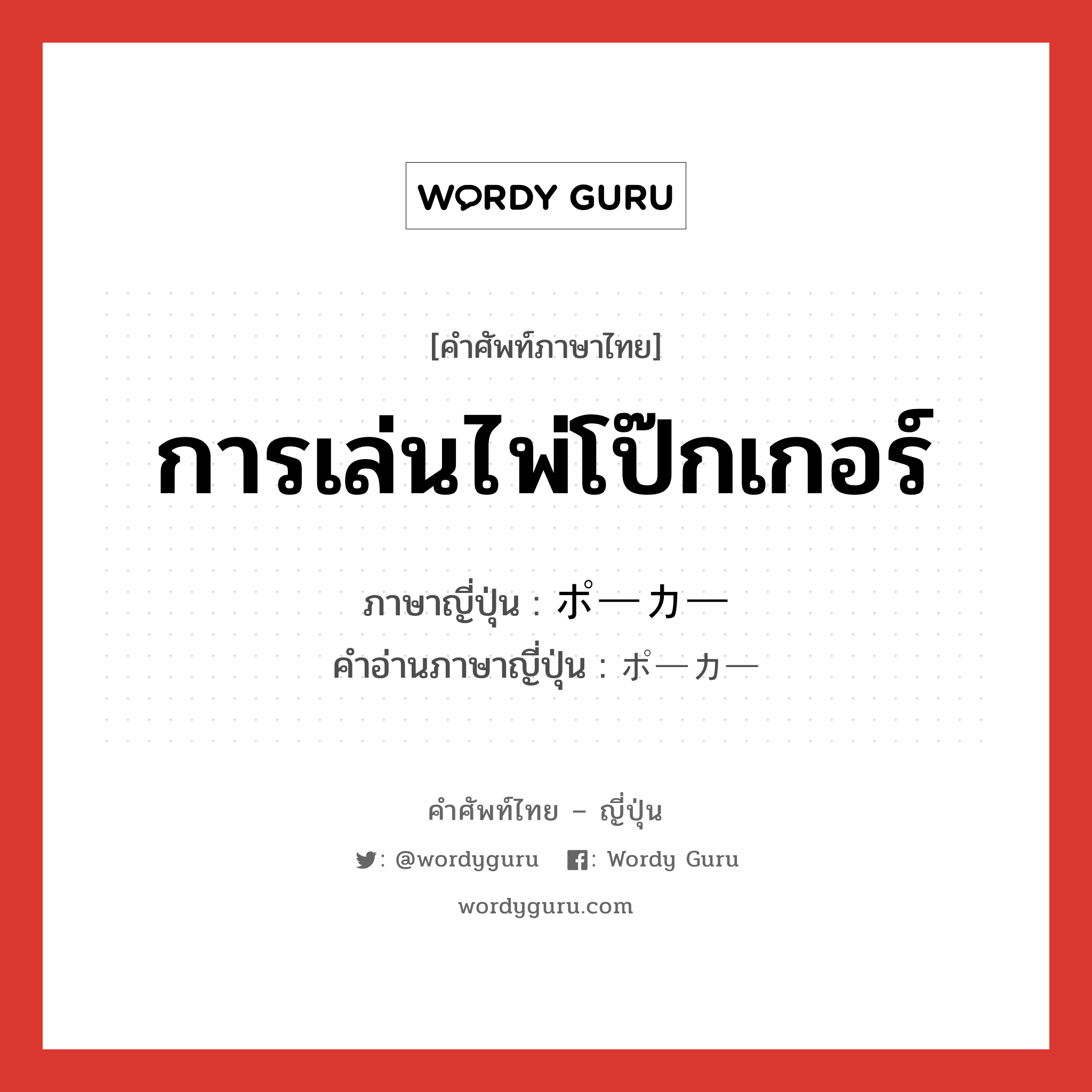 การเล่นไพ่โป๊กเกอร์ ภาษาญี่ปุ่นคืออะไร, คำศัพท์ภาษาไทย - ญี่ปุ่น การเล่นไพ่โป๊กเกอร์ ภาษาญี่ปุ่น ポーカー คำอ่านภาษาญี่ปุ่น ポーカー หมวด n หมวด n