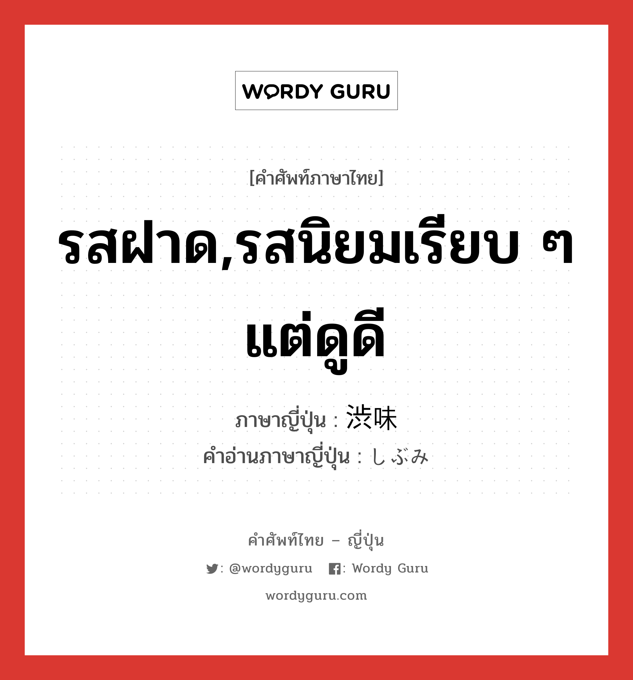 รสฝาด,รสนิยมเรียบ ๆ แต่ดูดี ภาษาญี่ปุ่นคืออะไร, คำศัพท์ภาษาไทย - ญี่ปุ่น รสฝาด,รสนิยมเรียบ ๆ แต่ดูดี ภาษาญี่ปุ่น 渋味 คำอ่านภาษาญี่ปุ่น しぶみ หมวด n หมวด n