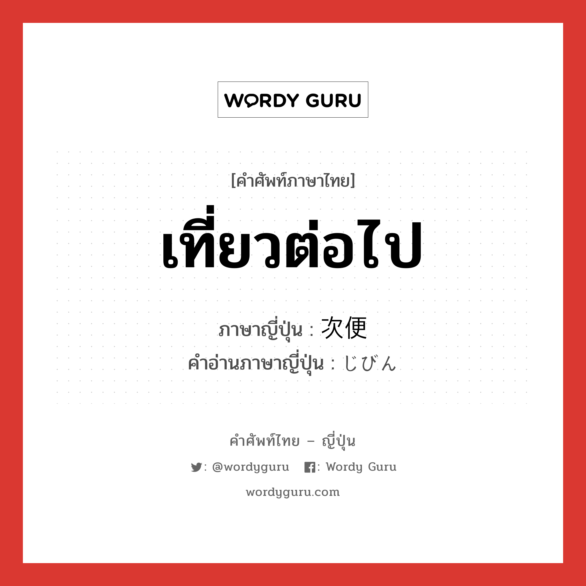 เที่ยวต่อไป ภาษาญี่ปุ่นคืออะไร, คำศัพท์ภาษาไทย - ญี่ปุ่น เที่ยวต่อไป ภาษาญี่ปุ่น 次便 คำอ่านภาษาญี่ปุ่น じびん หมวด n หมวด n