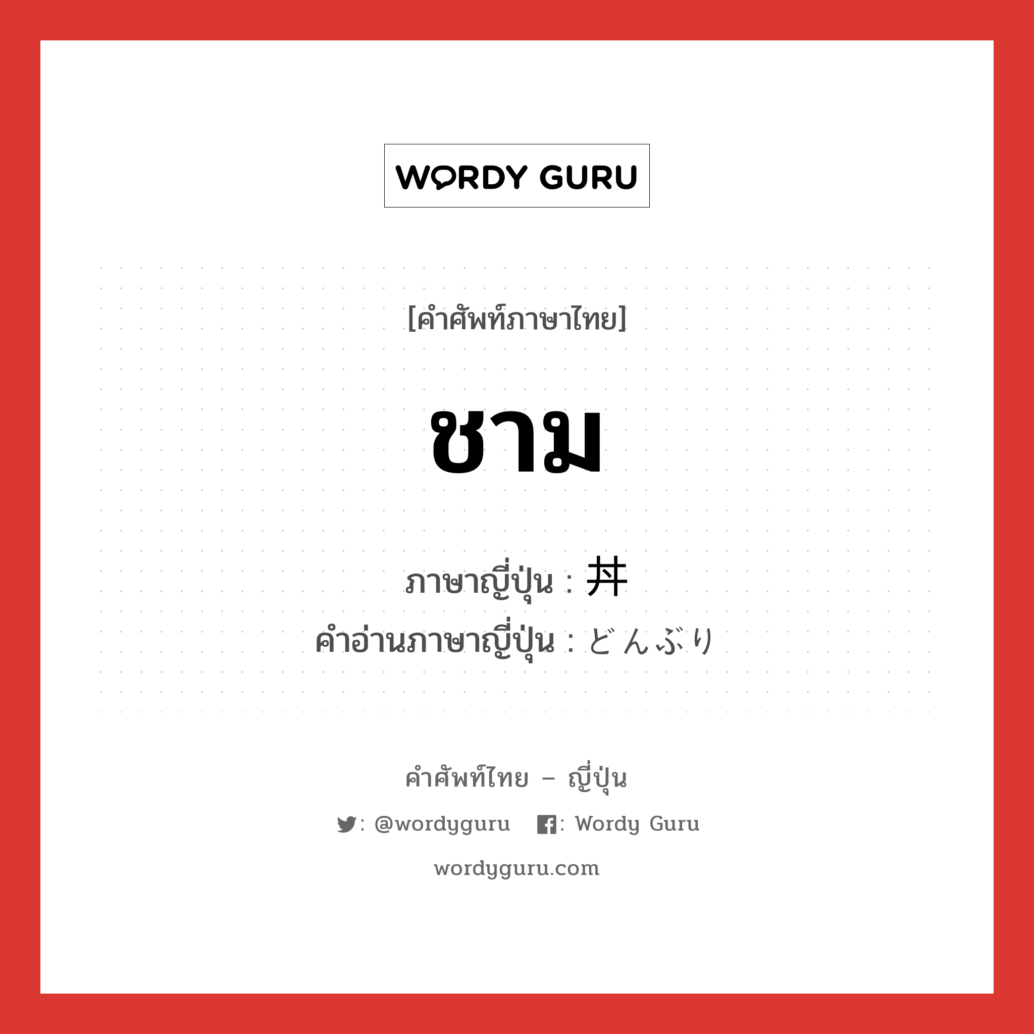 ชาม ภาษาญี่ปุ่นคืออะไร, คำศัพท์ภาษาไทย - ญี่ปุ่น ชาม ภาษาญี่ปุ่น 丼 คำอ่านภาษาญี่ปุ่น どんぶり หมวด n หมวด n