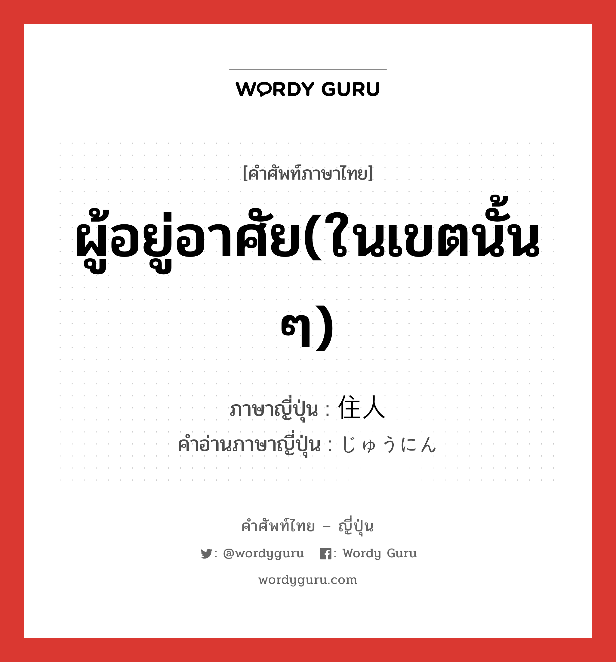 ผู้อยู่อาศัย(ในเขตนั้น ๆ) ภาษาญี่ปุ่นคืออะไร, คำศัพท์ภาษาไทย - ญี่ปุ่น ผู้อยู่อาศัย(ในเขตนั้น ๆ) ภาษาญี่ปุ่น 住人 คำอ่านภาษาญี่ปุ่น じゅうにん หมวด n หมวด n