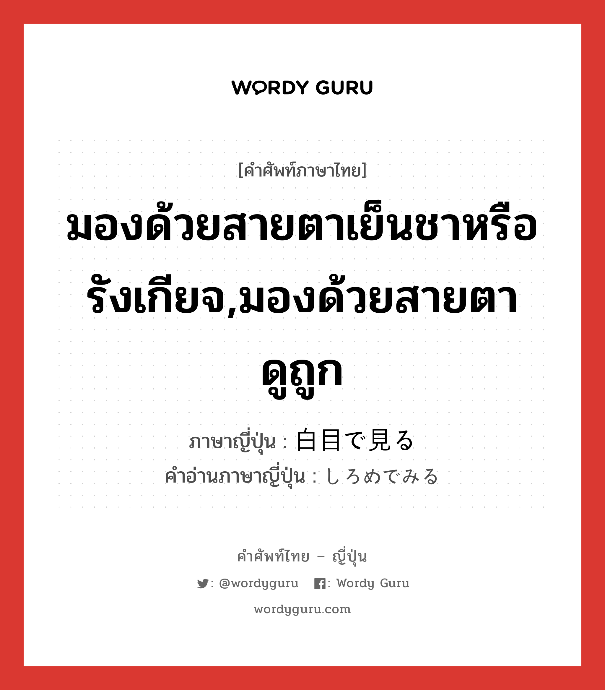 มองด้วยสายตาเย็นชาหรือรังเกียจ,มองด้วยสายตาดูถูก ภาษาญี่ปุ่นคืออะไร, คำศัพท์ภาษาไทย - ญี่ปุ่น มองด้วยสายตาเย็นชาหรือรังเกียจ,มองด้วยสายตาดูถูก ภาษาญี่ปุ่น 白目で見る คำอ่านภาษาญี่ปุ่น しろめでみる หมวด v หมวด v