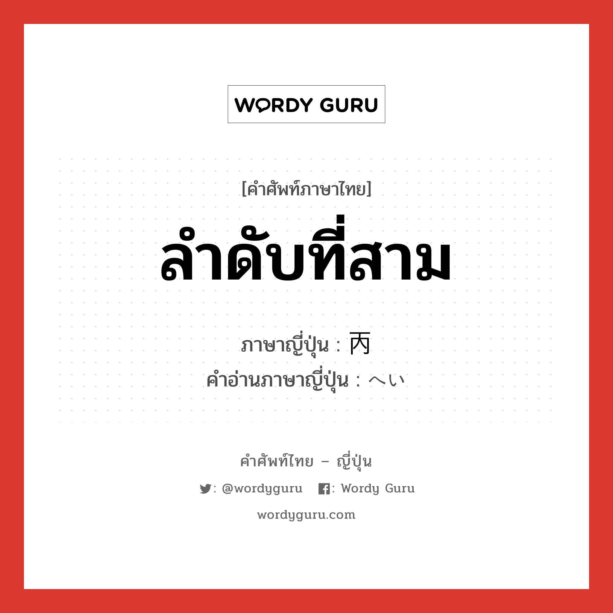 ลำดับที่สาม ภาษาญี่ปุ่นคืออะไร, คำศัพท์ภาษาไทย - ญี่ปุ่น ลำดับที่สาม ภาษาญี่ปุ่น 丙 คำอ่านภาษาญี่ปุ่น へい หมวด n หมวด n