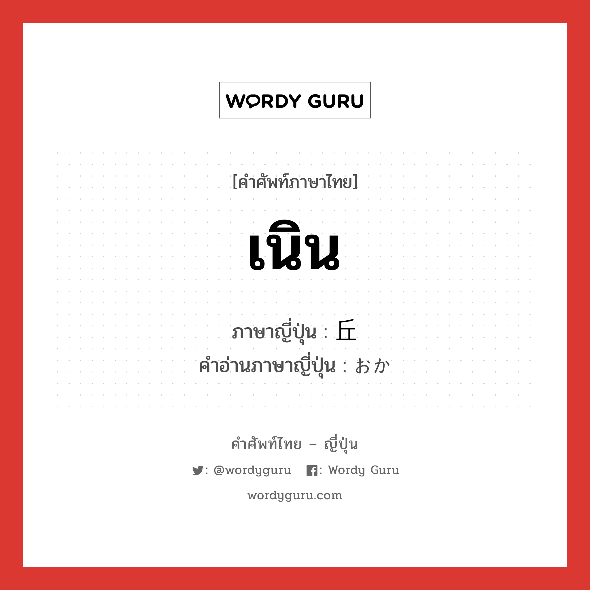 เนิน ภาษาญี่ปุ่นคืออะไร, คำศัพท์ภาษาไทย - ญี่ปุ่น เนิน ภาษาญี่ปุ่น 丘 คำอ่านภาษาญี่ปุ่น おか หมวด n หมวด n