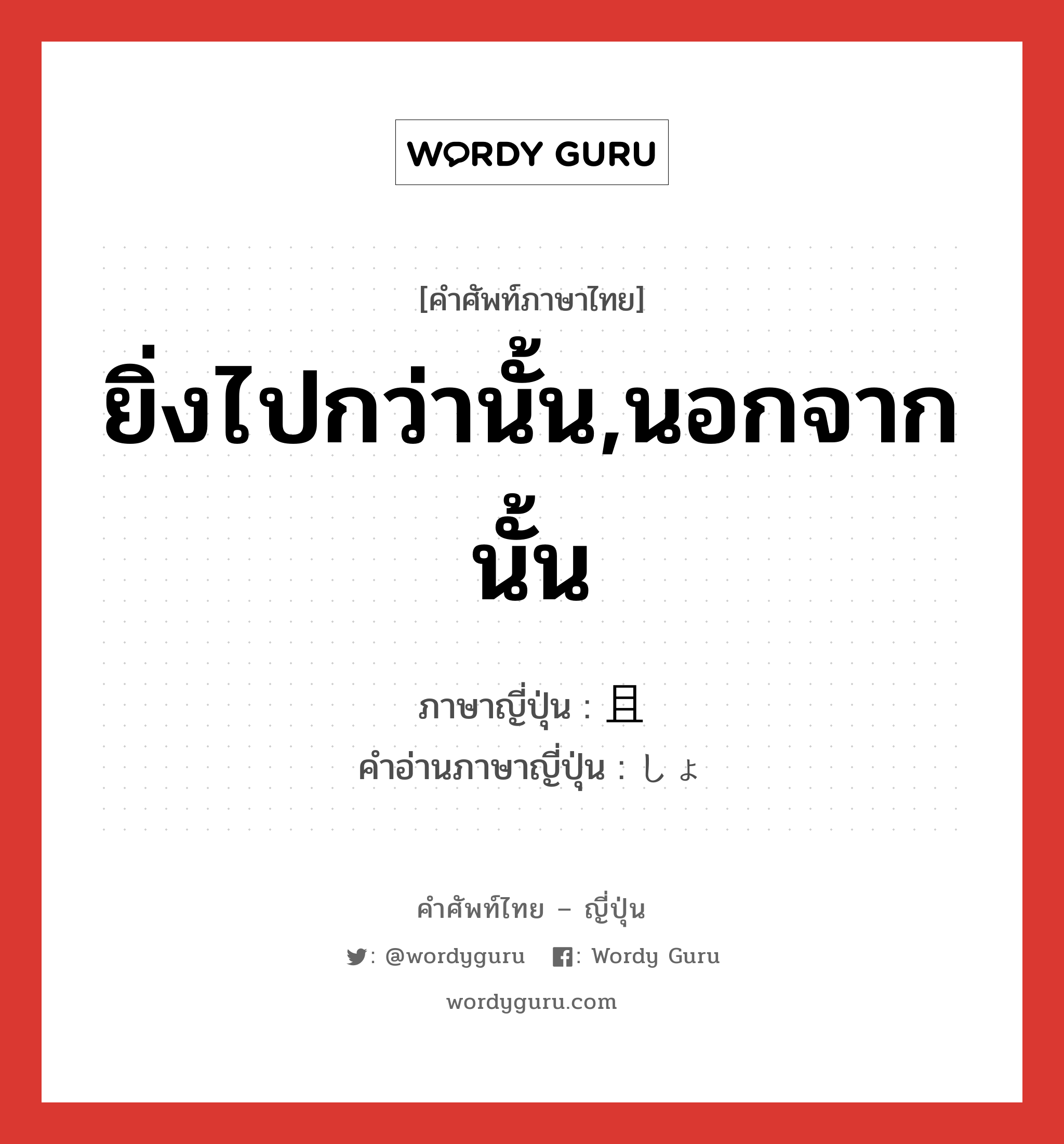 ยิ่งไปกว่านั้น,นอกจากนั้น ภาษาญี่ปุ่นคืออะไร, คำศัพท์ภาษาไทย - ญี่ปุ่น ยิ่งไปกว่านั้น,นอกจากนั้น ภาษาญี่ปุ่น 且 คำอ่านภาษาญี่ปุ่น しょ หมวด n หมวด n