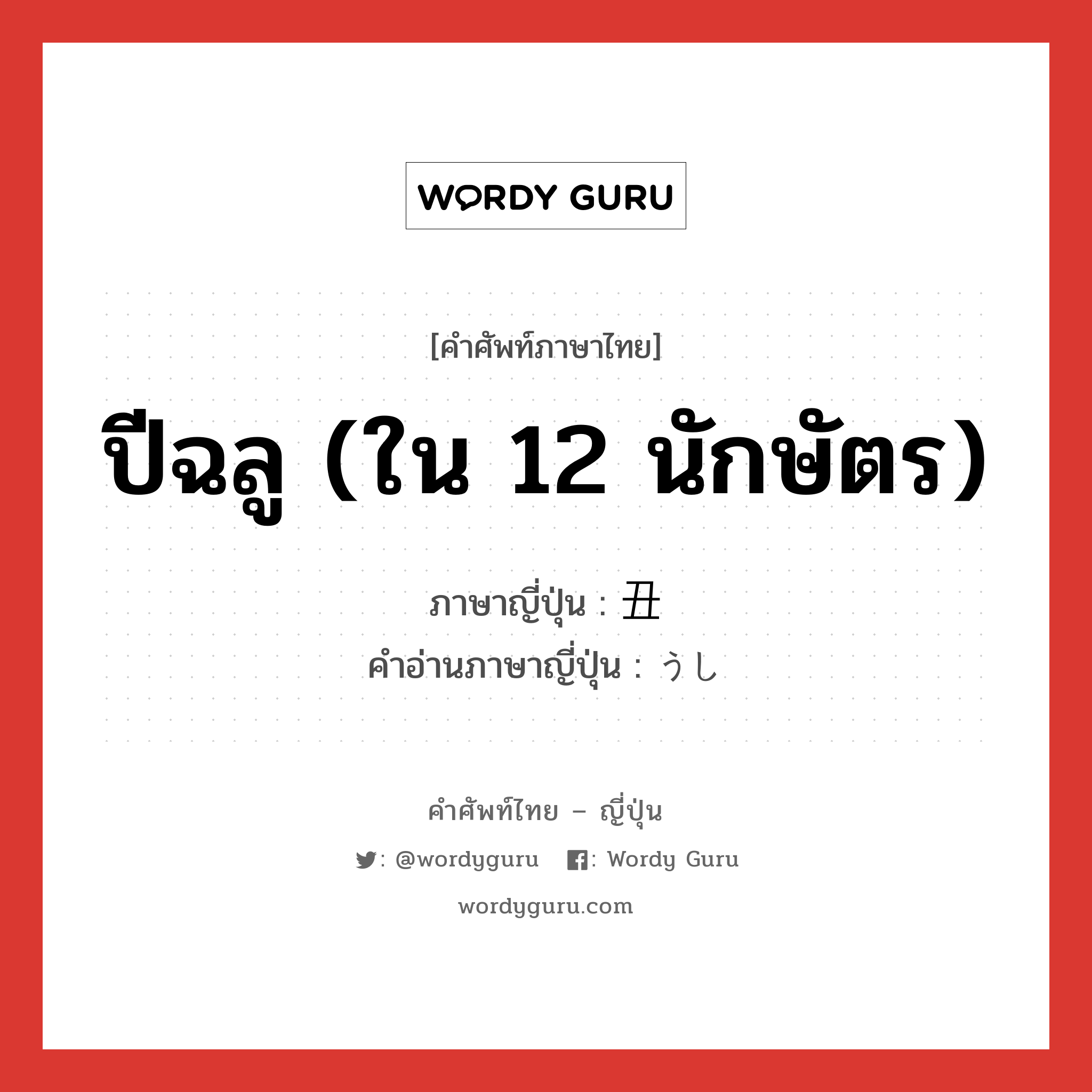 ปีฉลู (ใน 12 นักษัตร) ภาษาญี่ปุ่นคืออะไร, คำศัพท์ภาษาไทย - ญี่ปุ่น ปีฉลู (ใน 12 นักษัตร) ภาษาญี่ปุ่น 丑 คำอ่านภาษาญี่ปุ่น うし หมวด n หมวด n