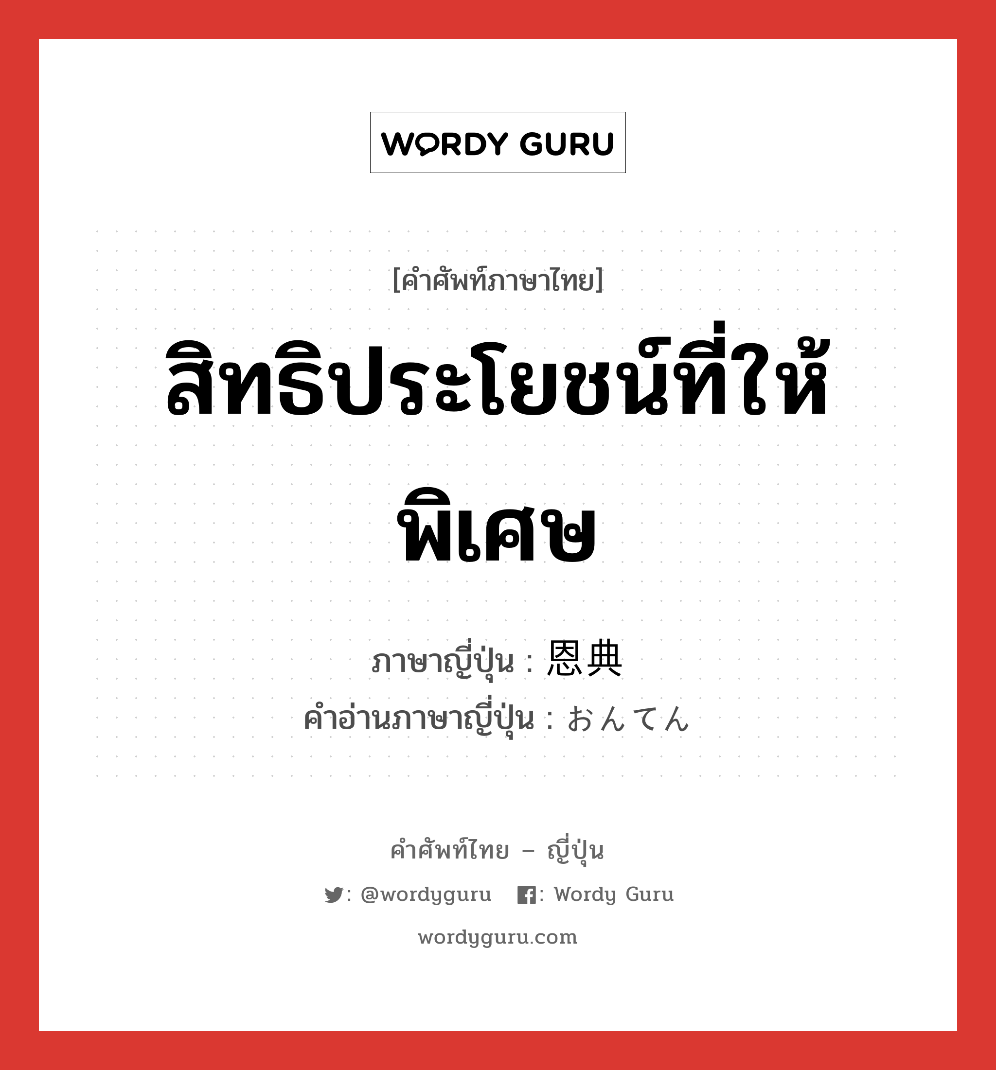 สิทธิประโยชน์ที่ให้พิเศษ ภาษาญี่ปุ่นคืออะไร, คำศัพท์ภาษาไทย - ญี่ปุ่น สิทธิประโยชน์ที่ให้พิเศษ ภาษาญี่ปุ่น 恩典 คำอ่านภาษาญี่ปุ่น おんてん หมวด n หมวด n