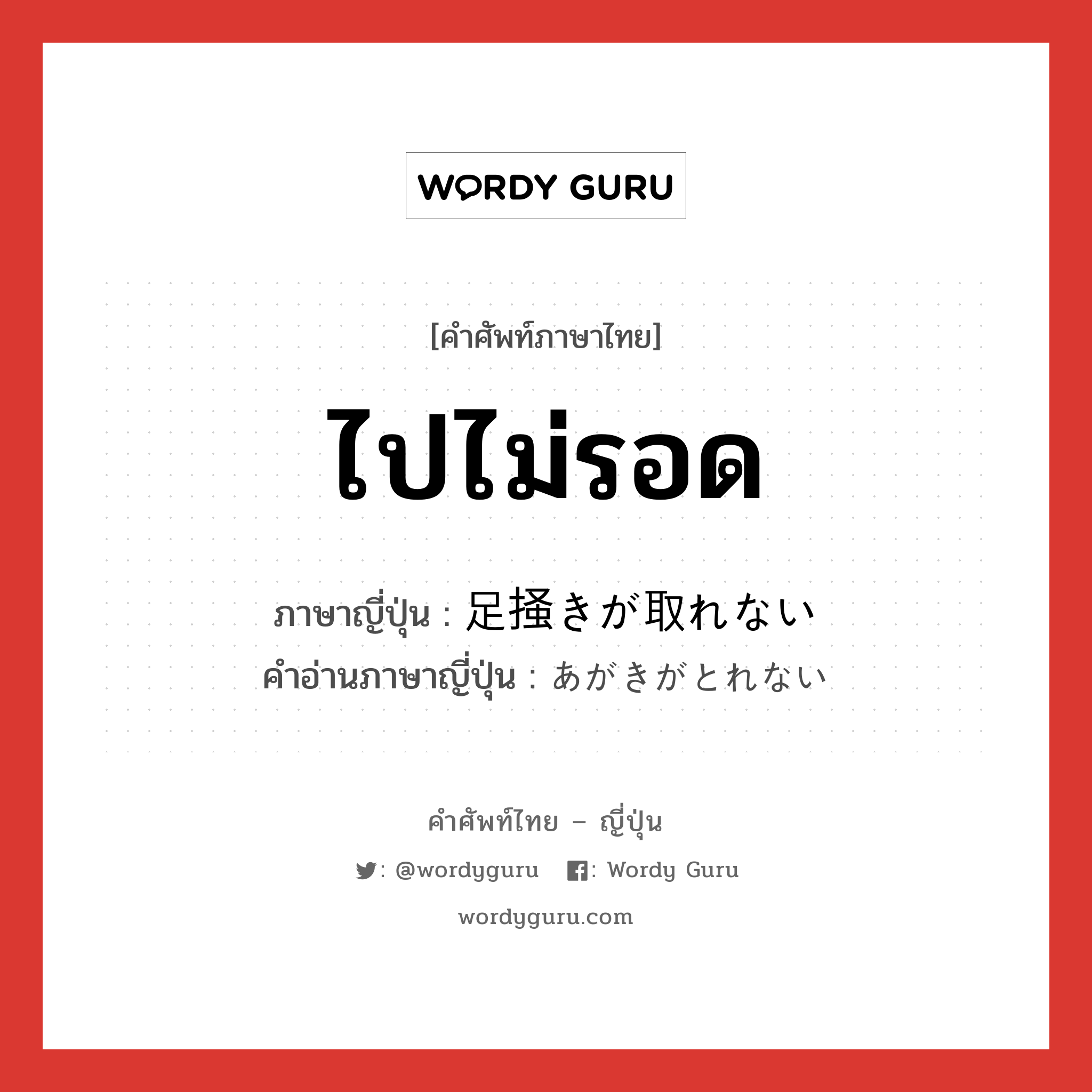 ไปไม่รอด ภาษาญี่ปุ่นคืออะไร, คำศัพท์ภาษาไทย - ญี่ปุ่น ไปไม่รอด ภาษาญี่ปุ่น 足掻きが取れない คำอ่านภาษาญี่ปุ่น あがきがとれない หมวด exp หมวด exp