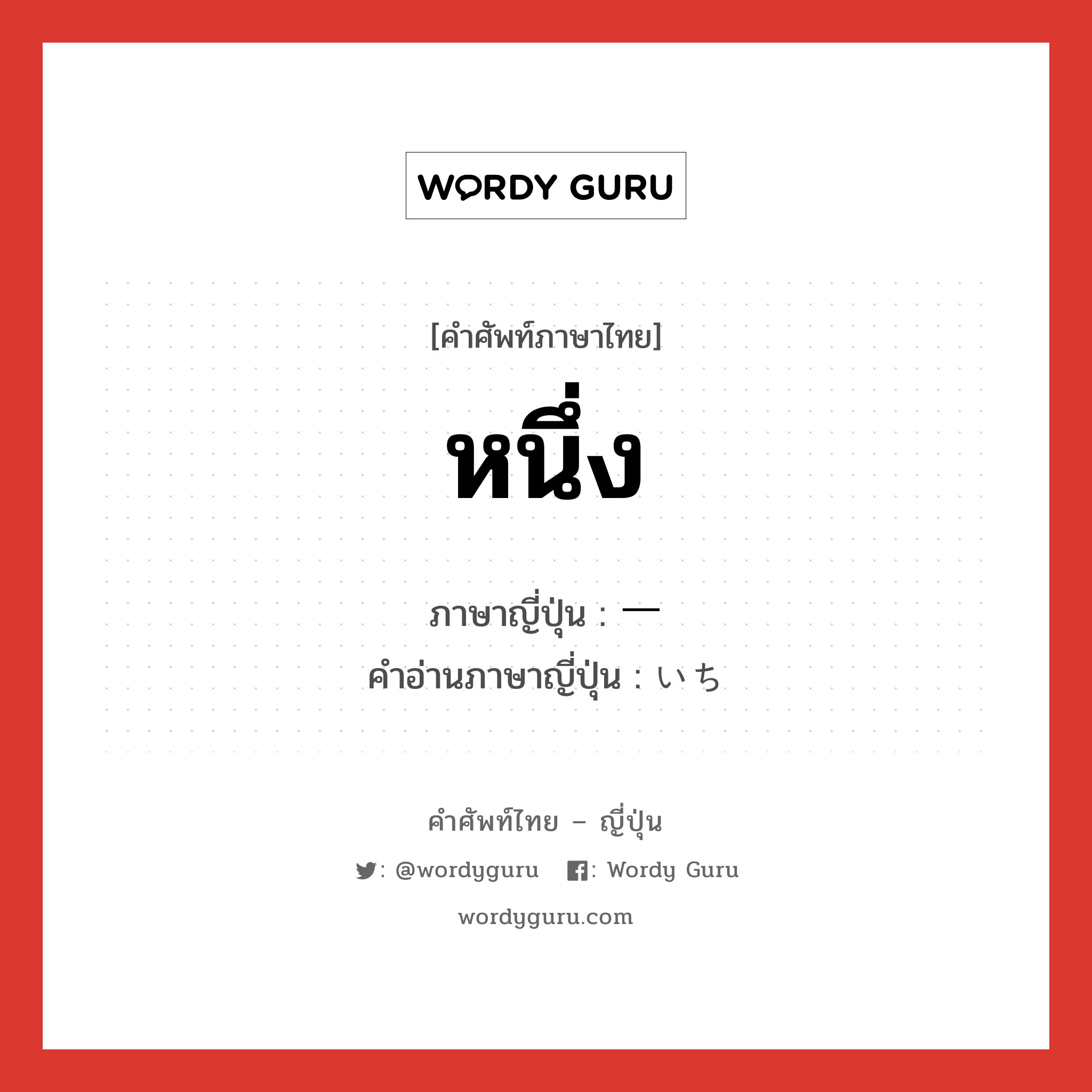 หนึ่ง ภาษาญี่ปุ่นคืออะไร, คำศัพท์ภาษาไทย - ญี่ปุ่น หนึ่ง ภาษาญี่ปุ่น 一 คำอ่านภาษาญี่ปุ่น いち หมวด num หมวด num