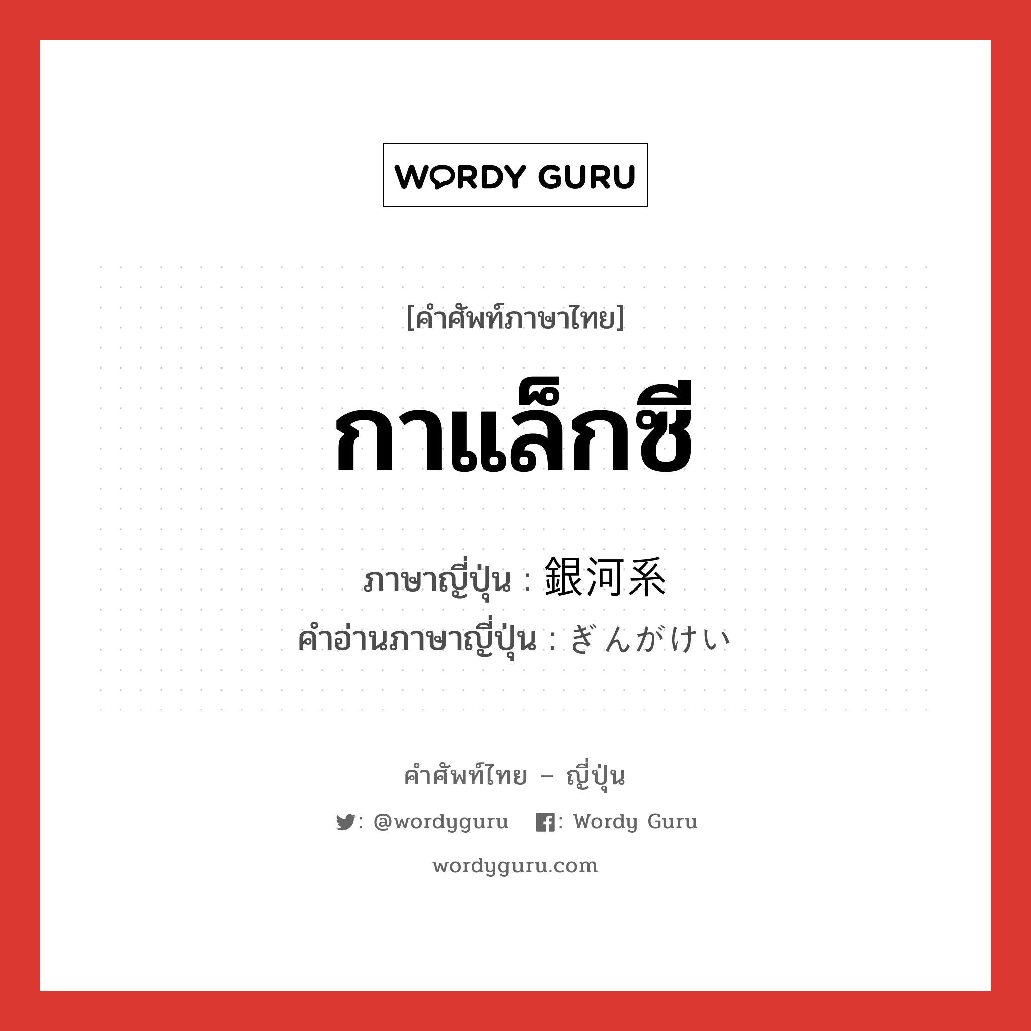 กาแล็กซี ภาษาญี่ปุ่นคืออะไร, คำศัพท์ภาษาไทย - ญี่ปุ่น กาแล็กซี ภาษาญี่ปุ่น 銀河系 คำอ่านภาษาญี่ปุ่น ぎんがけい หมวด n หมวด n