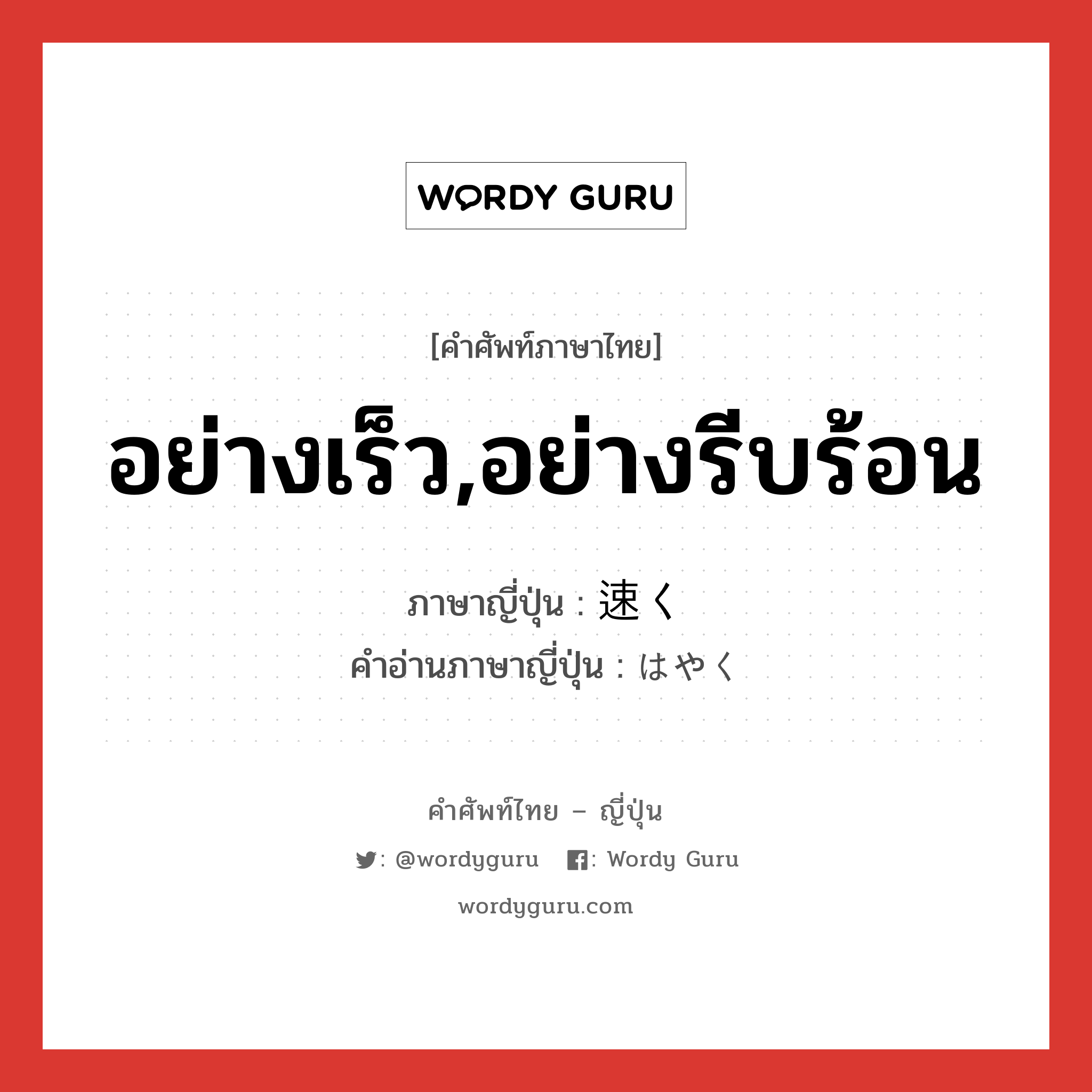 อย่างเร็ว,อย่างรีบร้อน ภาษาญี่ปุ่นคืออะไร, คำศัพท์ภาษาไทย - ญี่ปุ่น อย่างเร็ว,อย่างรีบร้อน ภาษาญี่ปุ่น 速く คำอ่านภาษาญี่ปุ่น はやく หมวด adv หมวด adv